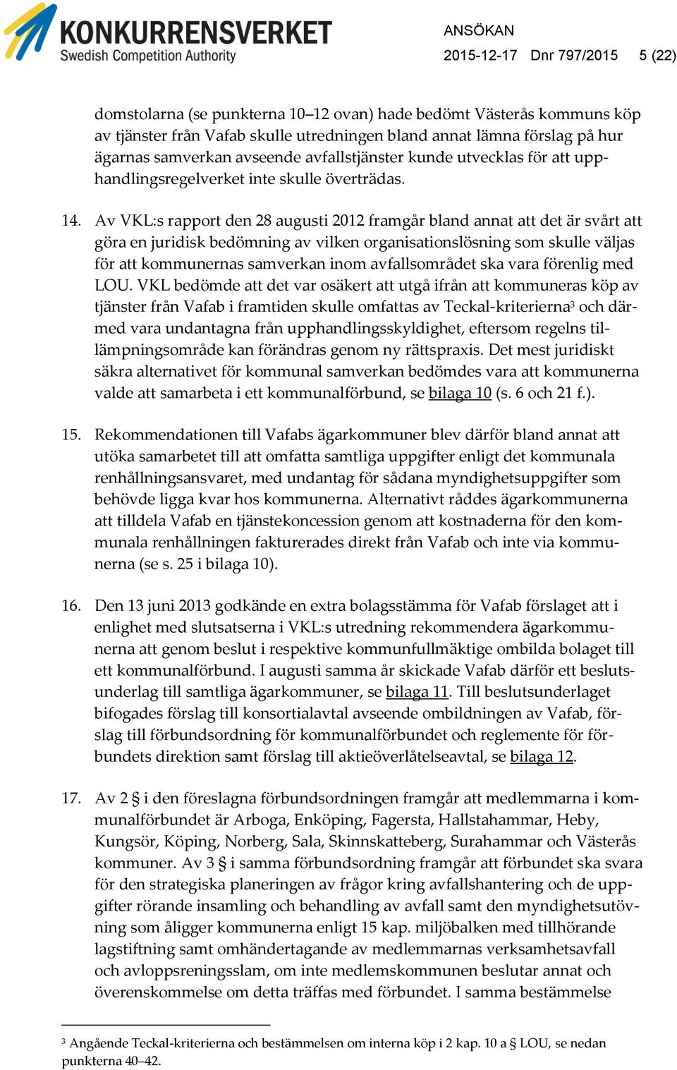 Av VKL:s rapport den 28 augusti 2012 framgår bland annat att det är svårt att göra en juridisk bedömning av vilken organisationslösning som skulle väljas för att kommunernas samverkan inom