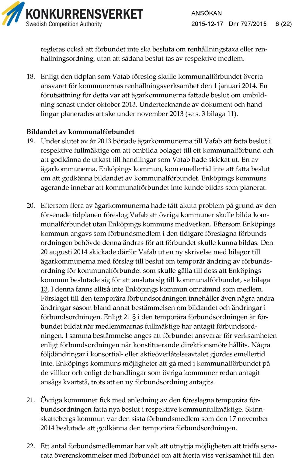 En förutsättning för detta var att ägarkommunerna fattade beslut om ombildning senast under oktober 2013. Undertecknande av dokument och handlingar planerades att ske under november 2013 (se s.