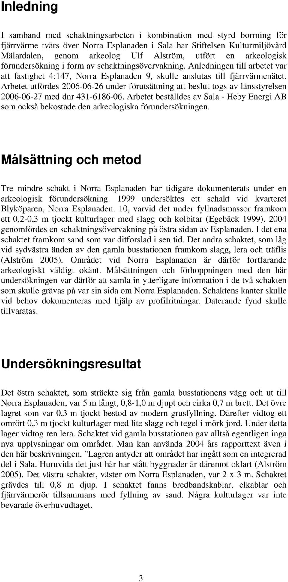 Arbetet utfördes 2006-06-26 under förutsättning att beslut togs av länsstyrelsen 2006-06-27 med dnr 431-6186-06.