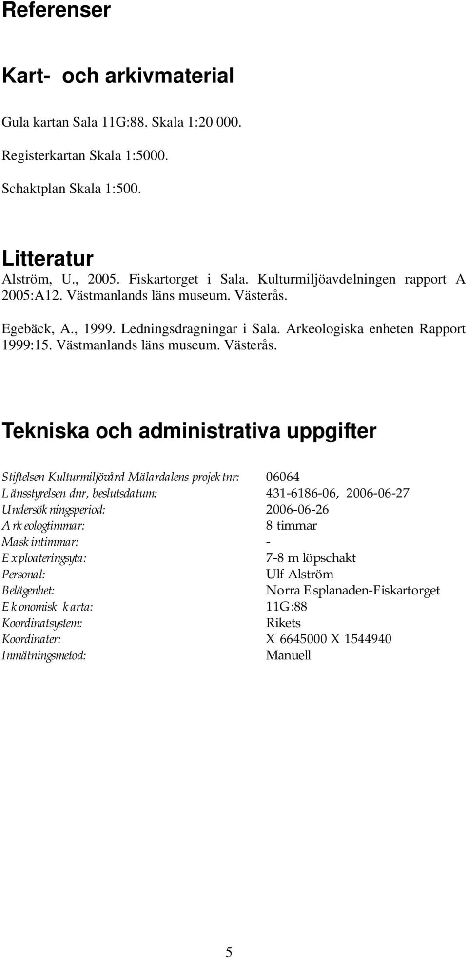 Egebäck, A., 1999. Ledningsdragningar i Sala. Arkeologiska enheten Rapport 1999:15. Västmanlands läns museum. Västerås.