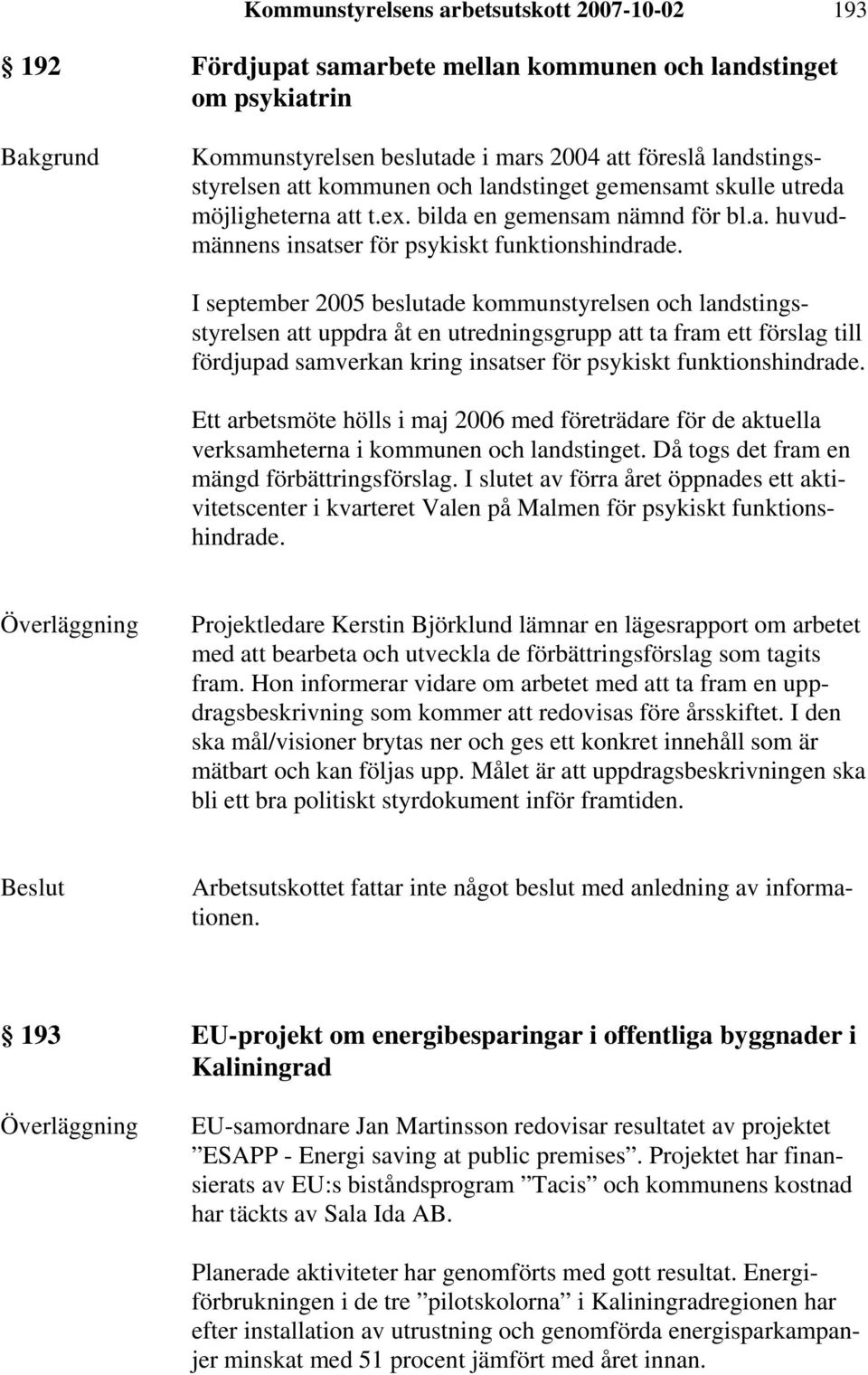 I september 2005 beslutade kommunstyrelsen och landstingsstyrelsen att uppdra åt en utredningsgrupp att ta fram ett förslag till fördjupad samverkan kring insatser för psykiskt funktionshindrade.