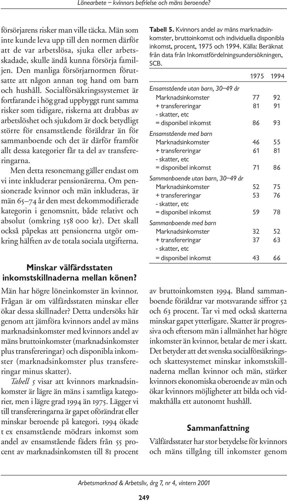 Socialförsäkringssystemet är fortfarande i hög grad uppbyggt runt samma risker som tidigare, riskerna att drabbas av arbetslöshet och sjukdom är dock betydligt större för ensamstående föräldrar än