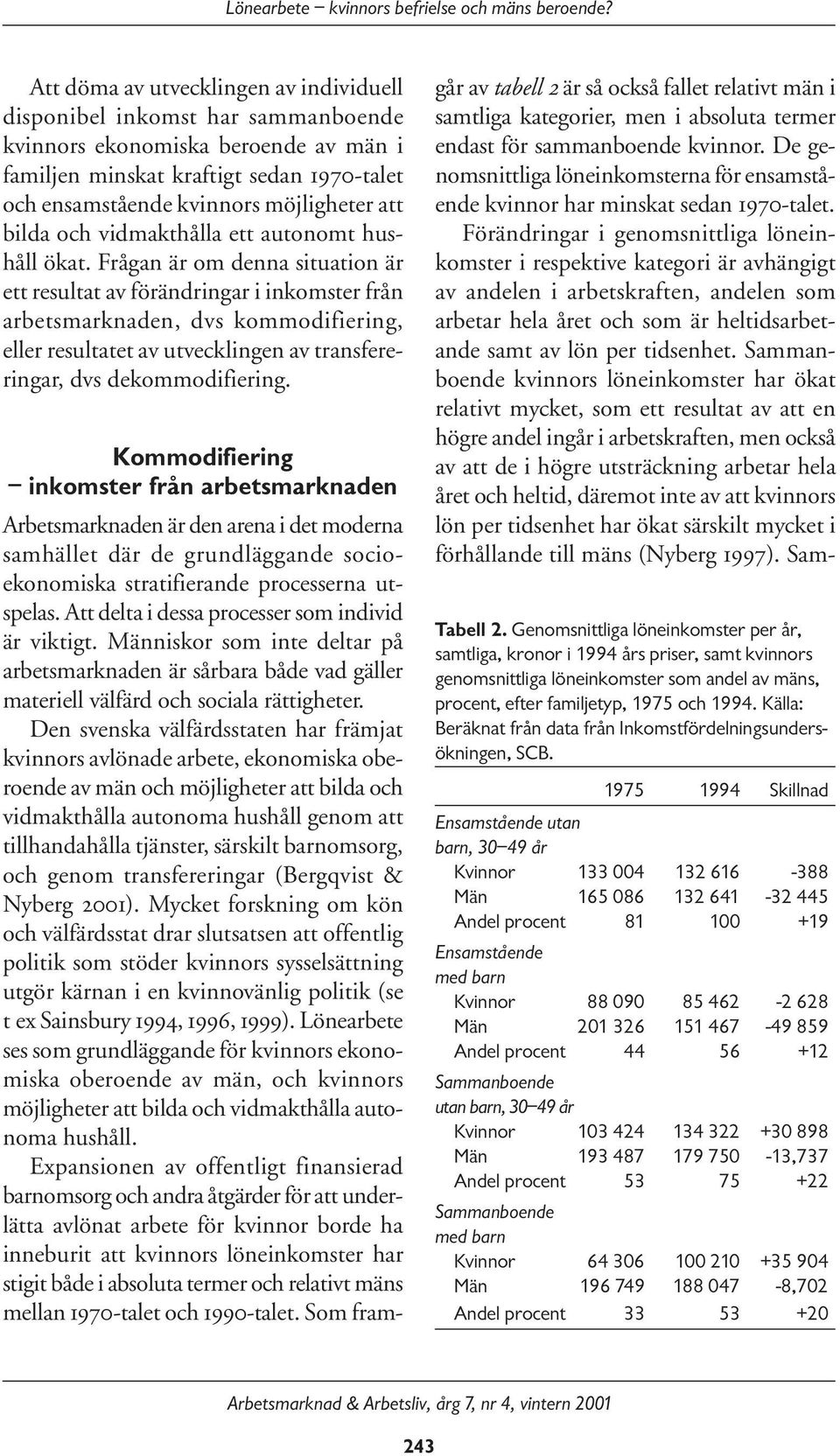 Frågan är om denna situation är ett resultat av förändringar i inkomster från arbetsmarknaden, dvs kommodifiering, eller resultatet av utvecklingen av transfereringar, dvs dekommodifiering.