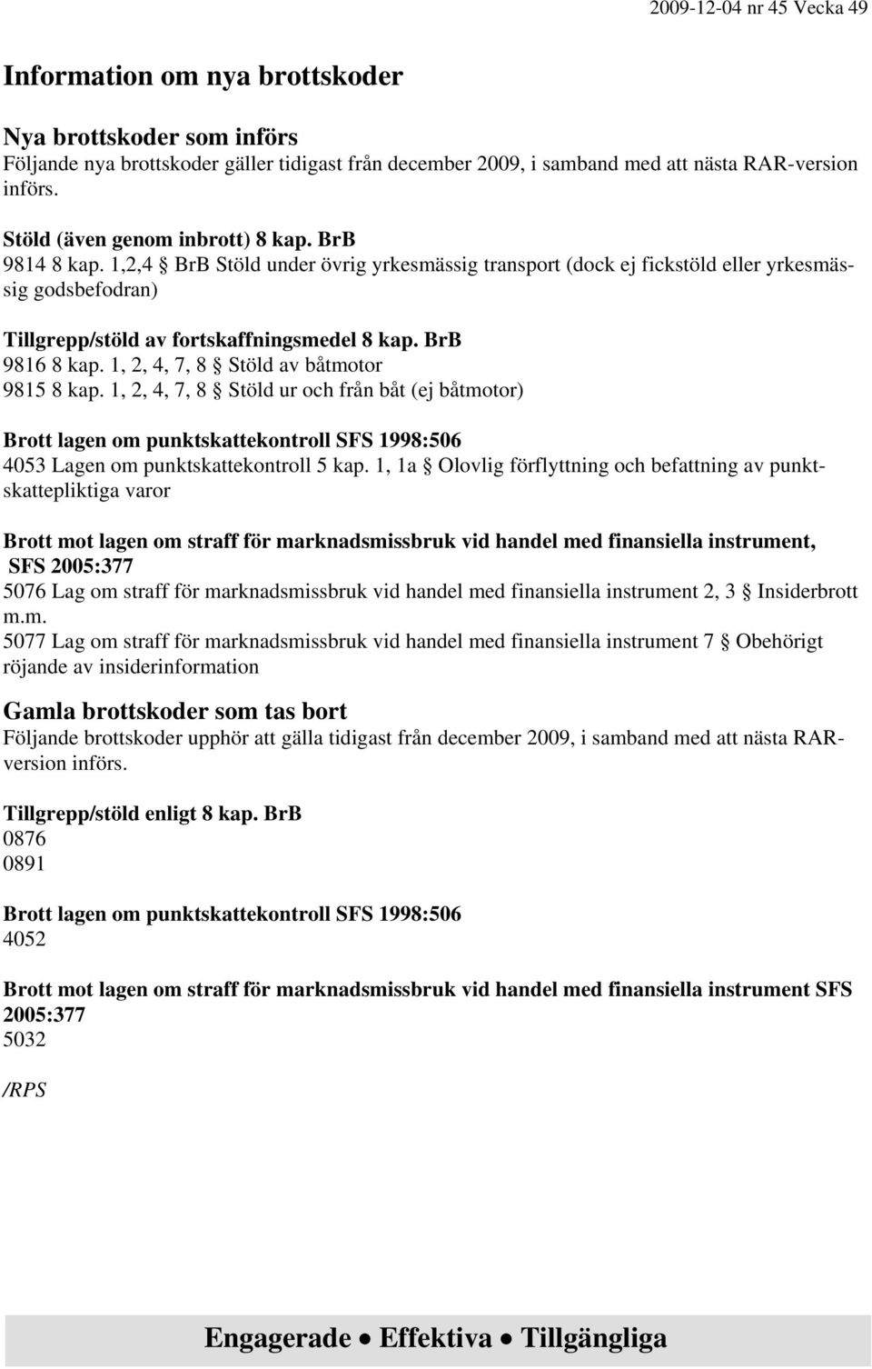 1, 2, 4, 7, 8 Stöld av båtmotor 9815 8 kap. 1, 2, 4, 7, 8 Stöld ur och från båt (ej båtmotor) Brott lagen om punktskattekontroll SFS 1998:506 4053 Lagen om punktskattekontroll 5 kap.