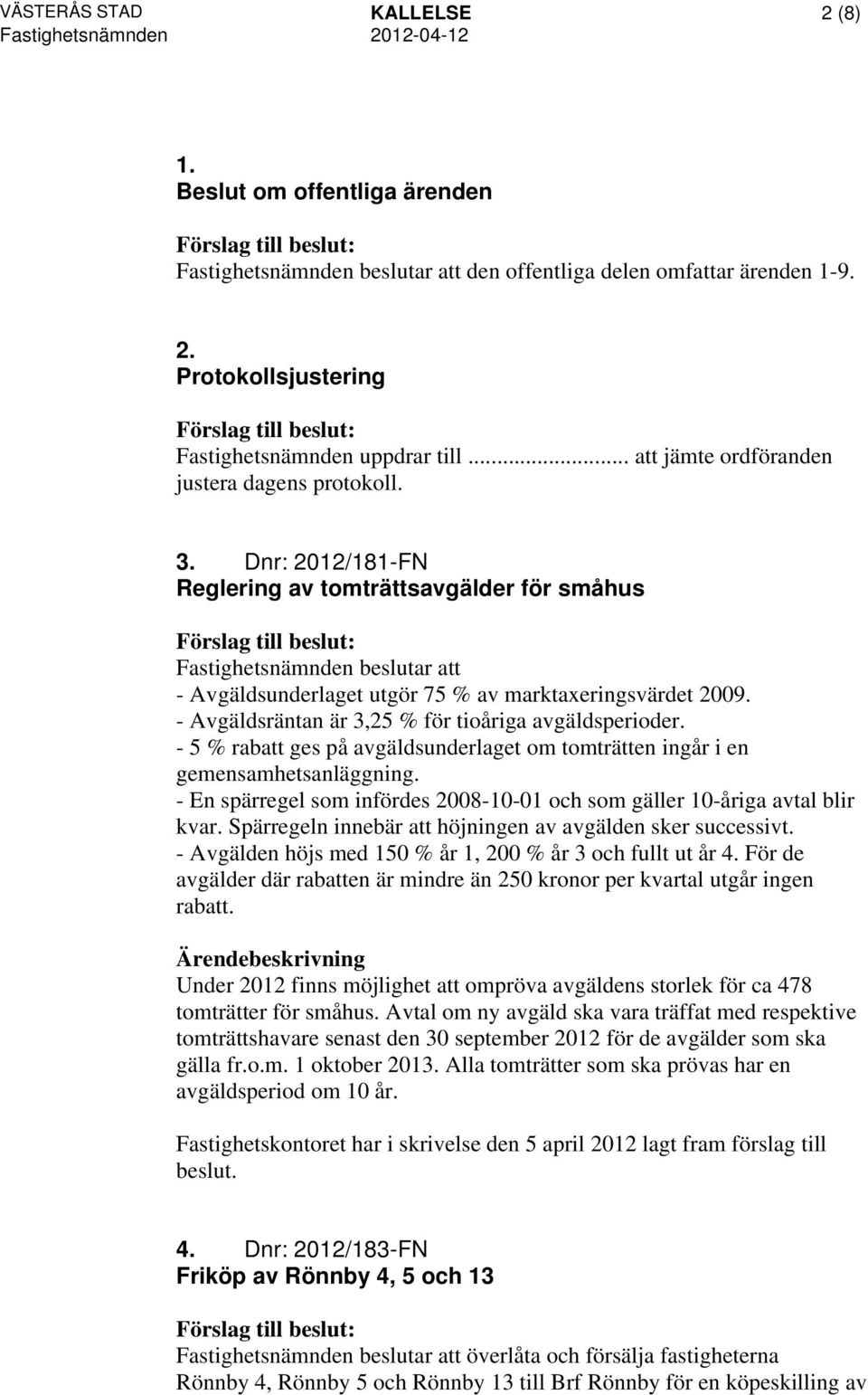 Dnr: 2012/181-FN Reglering av tomträttsavgälder för småhus Fastighetsnämnden beslutar att - Avgäldsunderlaget utgör 75 % av marktaxeringsvärdet 2009.