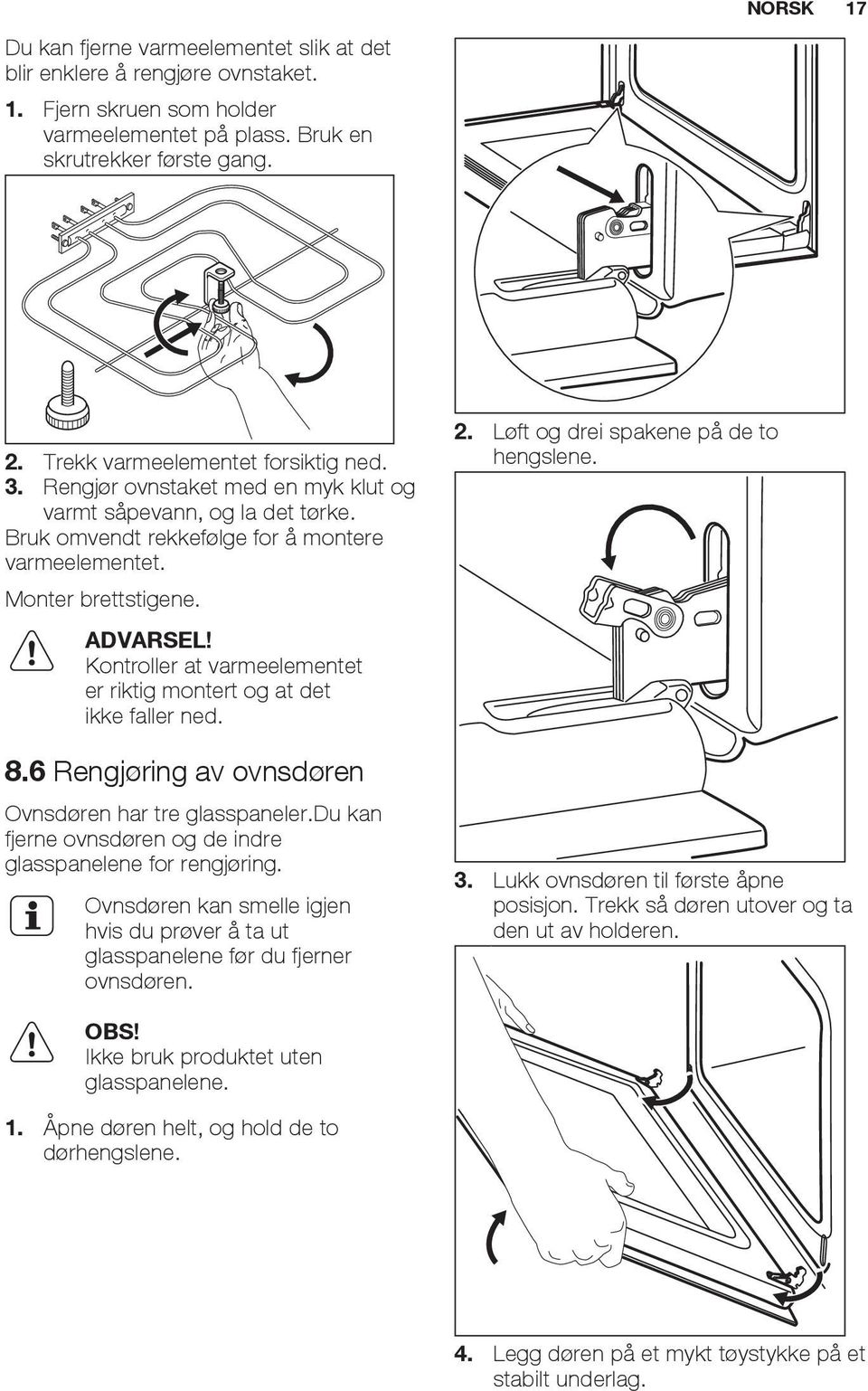 Kontroller at varmeelementet er riktig montert og at det ikke faller ned. 8.6 Rengjøring av ovnsdøren Ovnsdøren har tre glasspaneler.du kan fjerne ovnsdøren og de indre glasspanelene for rengjøring.