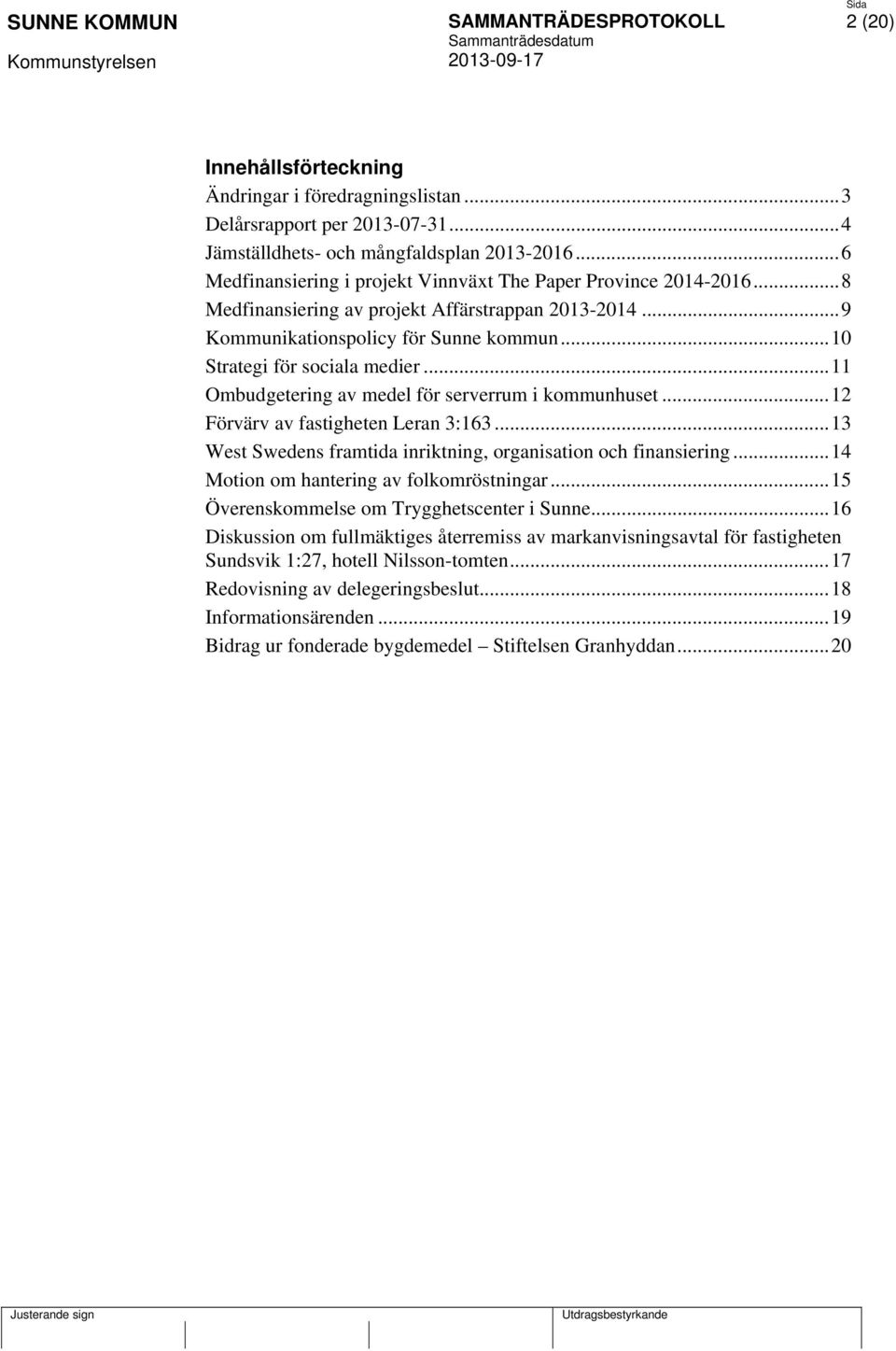 .. 11 Ombudgetering av medel för serverrum i kommunhuset... 12 Förvärv av fastigheten Leran 3:163... 13 West Swedens framtida inriktning, organisation och finansiering.