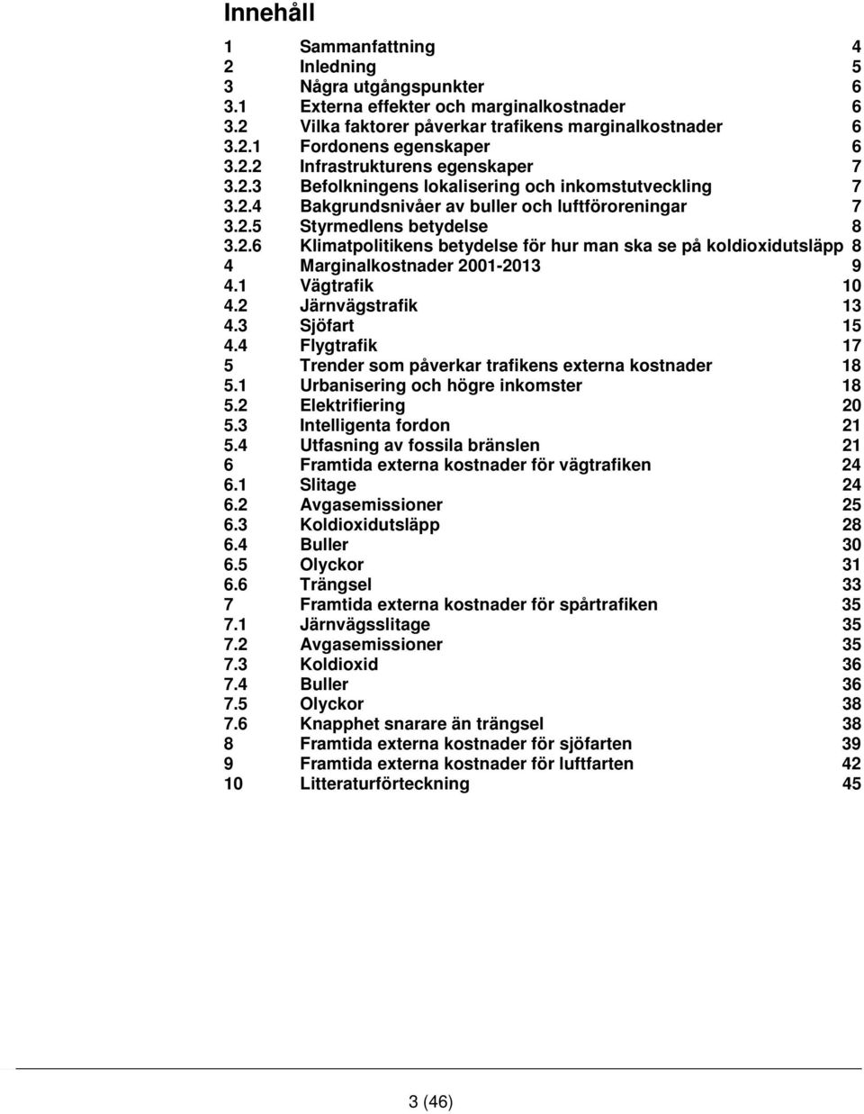 1 Vägtrafik 10 4.2 Järnvägstrafik 13 4.3 Sjöfart 15 4.4 Flygtrafik 17 5 Trender som påverkar trafikens externa kostnader 18 5.1 Urbanisering och högre inkomster 18 5.2 Elektrifiering 20 5.