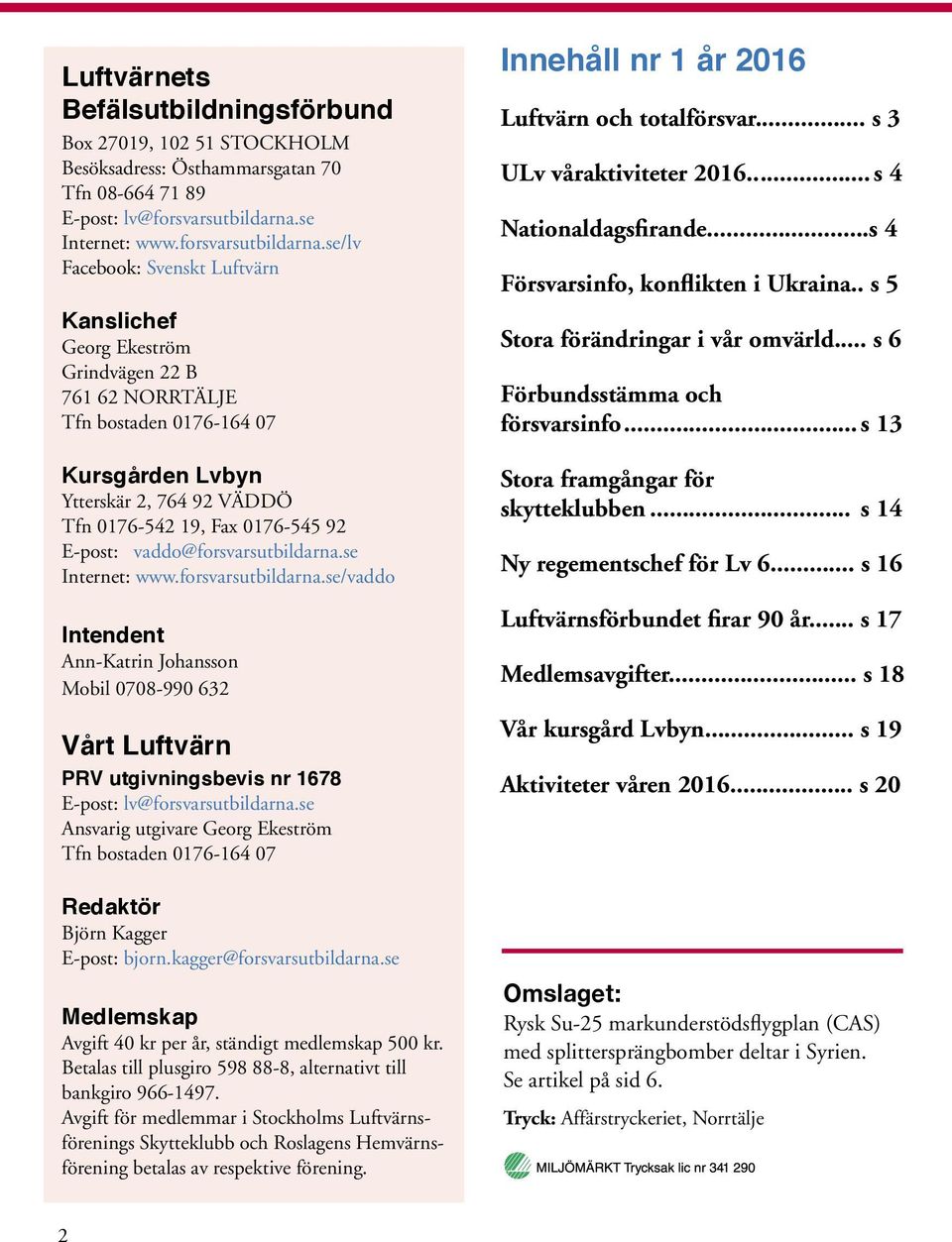 se/lv Facebook: Svenskt Luftvärn Kanslichef Georg Ekeström Grindvägen 22 B 761 62 NORRTÄLJE Tfn bostaden 0176-164 07 Kursgården Lvbyn Ytterskär 2, 764 92 VÄDDÖ Tfn 0176-542 19, Fax 0176-545 92