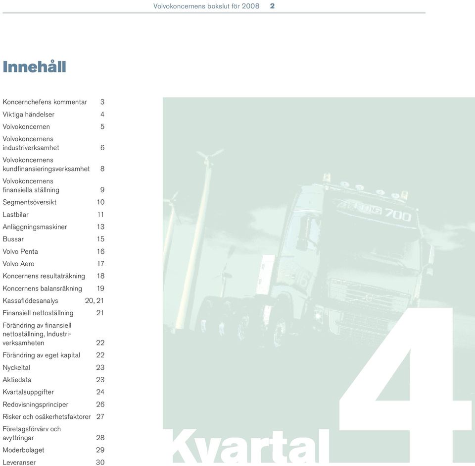 resultaträkning 18 Koncernens balansräkning 19 Kvartal4 Kassafl ödesanalys 20, 21 Finansiell nettoställning 21 Förändring av fi nansiell nettoställning, Industriverksamheten 22