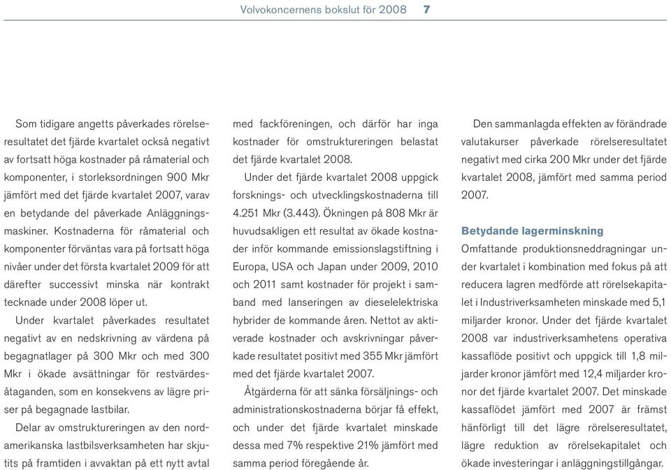 Kostnaderna för råmaterial och komponenter förväntas vara på fortsatt höga nivåer under det första kvar talet 2009 för att därefter successivt minska när kontrakt tecknade under 2008 löper ut.