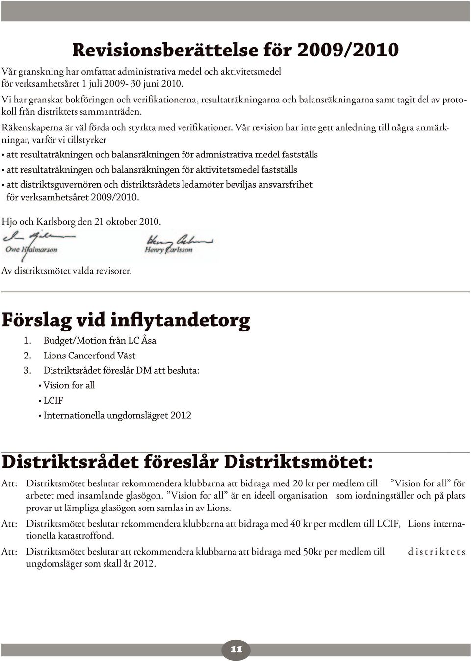 Räkenskaperna är väl förda och styrkta med verifikationer.