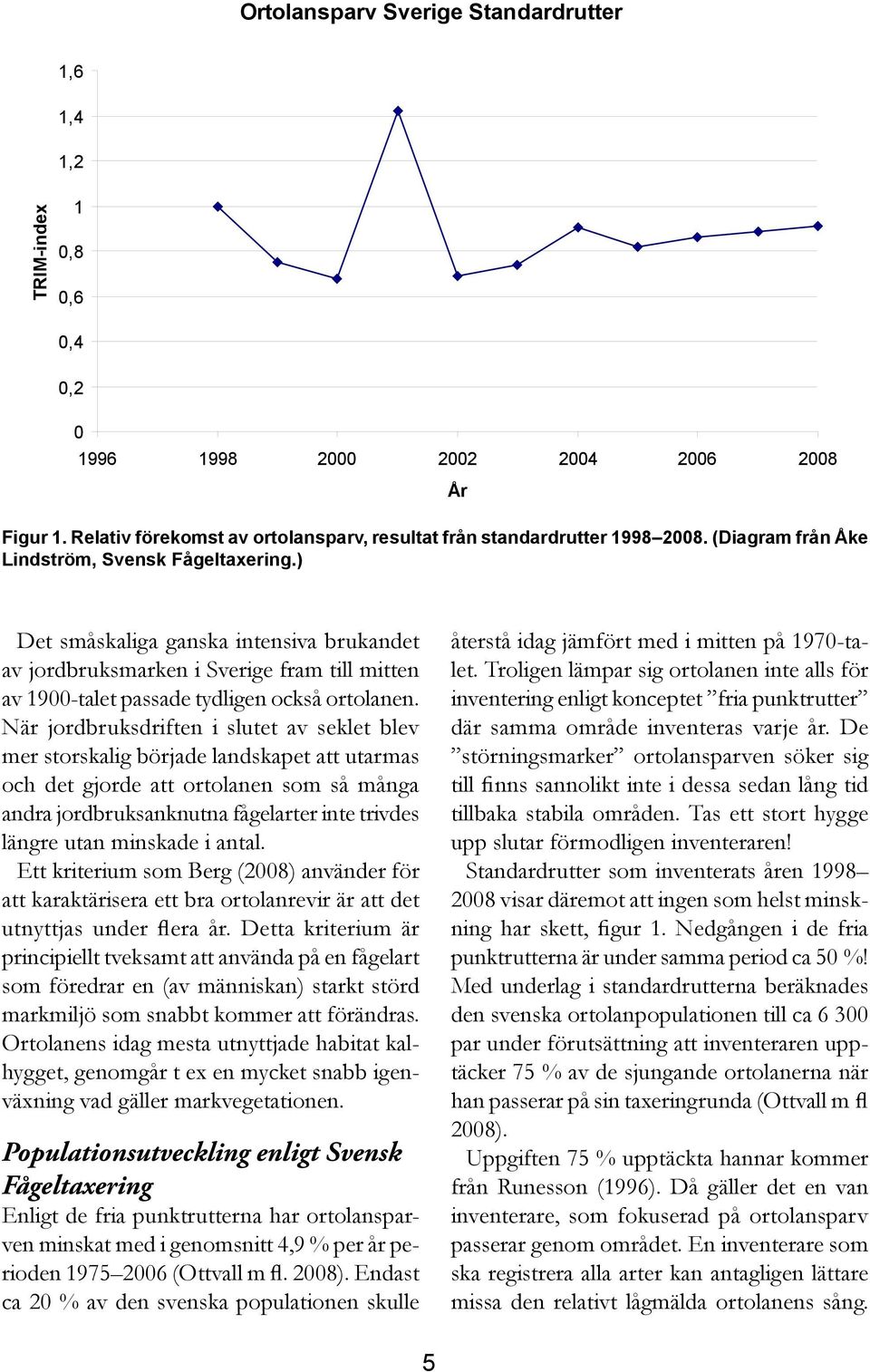 När jordbruksdriften i slutet av seklet blev mer storskalig började landskapet att utarmas och det gjorde att ortolanen som så många andra jordbruksanknutna fågelarter inte trivdes längre utan