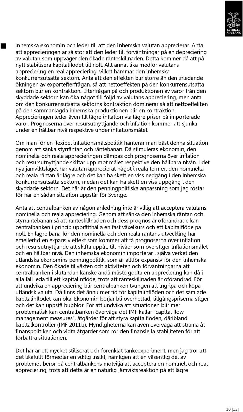 Detta kommer då att på nytt stabilisera kapitalflödet till noll. Allt annat lika medför valutans appreciering en real appreciering, vilket hämmar den inhemska konkurrensutsatta sektorn.