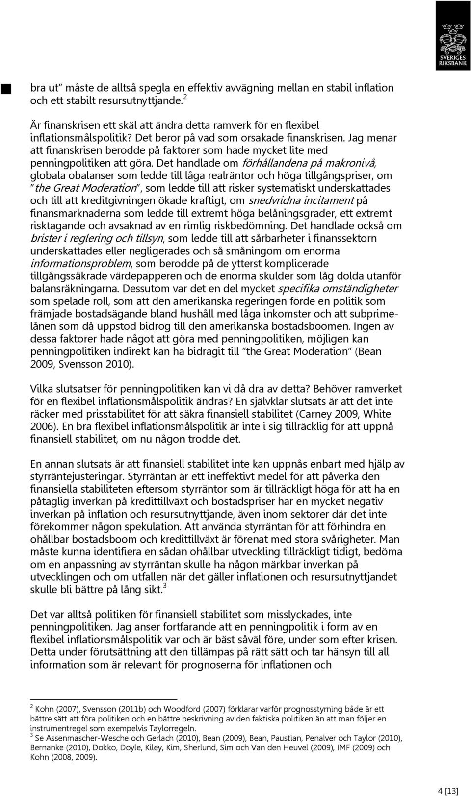 Jag menar att finanskrisen berodde på faktorer som hade mycket lite med penningpolitiken att göra.