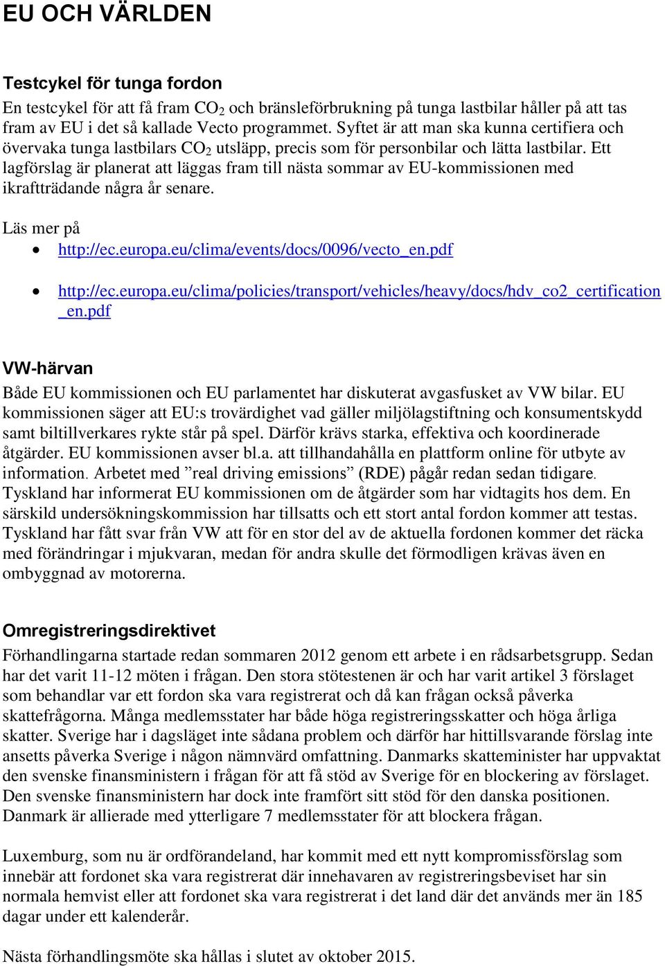 Ett lagförslag är planerat att läggas fram till nästa sommar av EU-kommissionen med ikraftträdande några år senare. Läs mer på http://ec.europa.