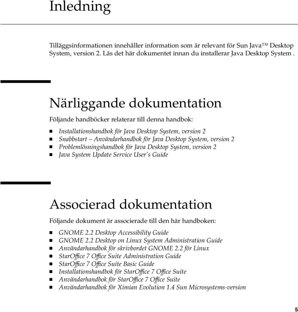 Problemlösningshandbok för Java Desktop System, version 2 Java System Update Service User s Guide Associerad dokumentation Följande dokument är associerade till den här handboken: GNOME 2.