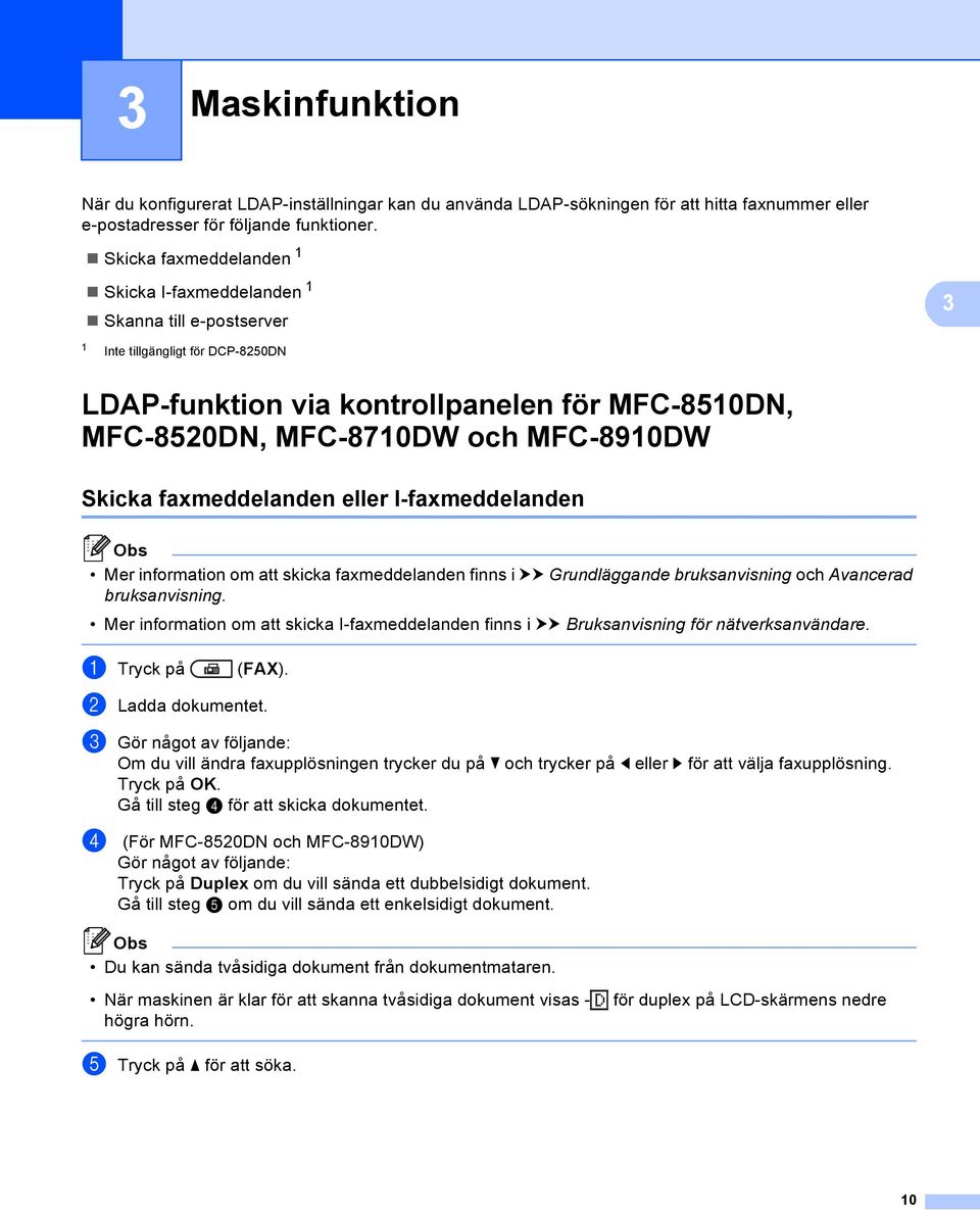 3 Skicka faxmeddelanden eller I-faxmeddelanden 3 Mer information om att skicka faxmeddelanden finns i uu Grundläggande bruksanvisning och Avancerad bruksanvisning.