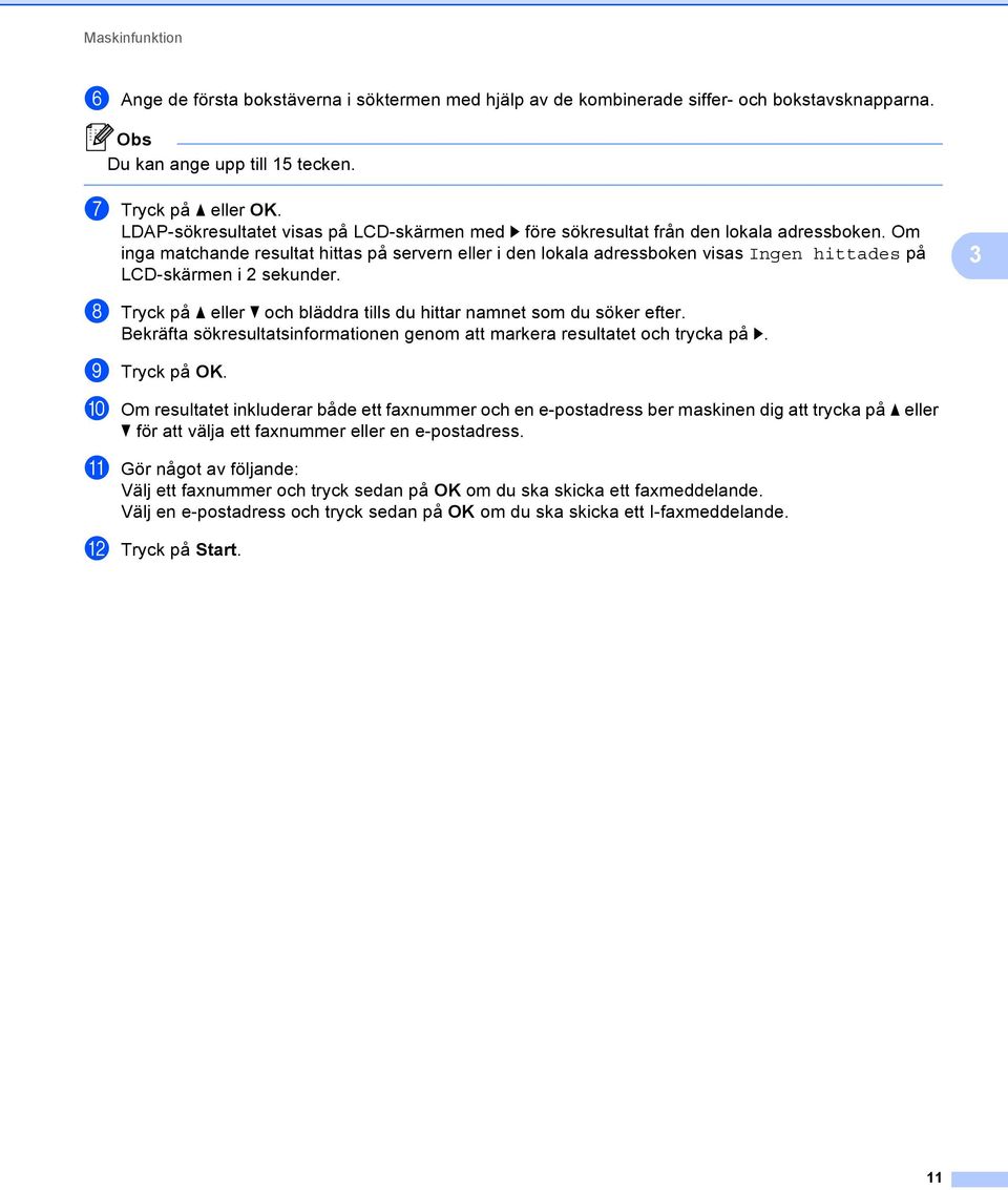 Om inga matchande resultat hittas på servern eller i den lokala adressboken visas Ingen hittades på LCD-skärmen i 2 sekunder.
