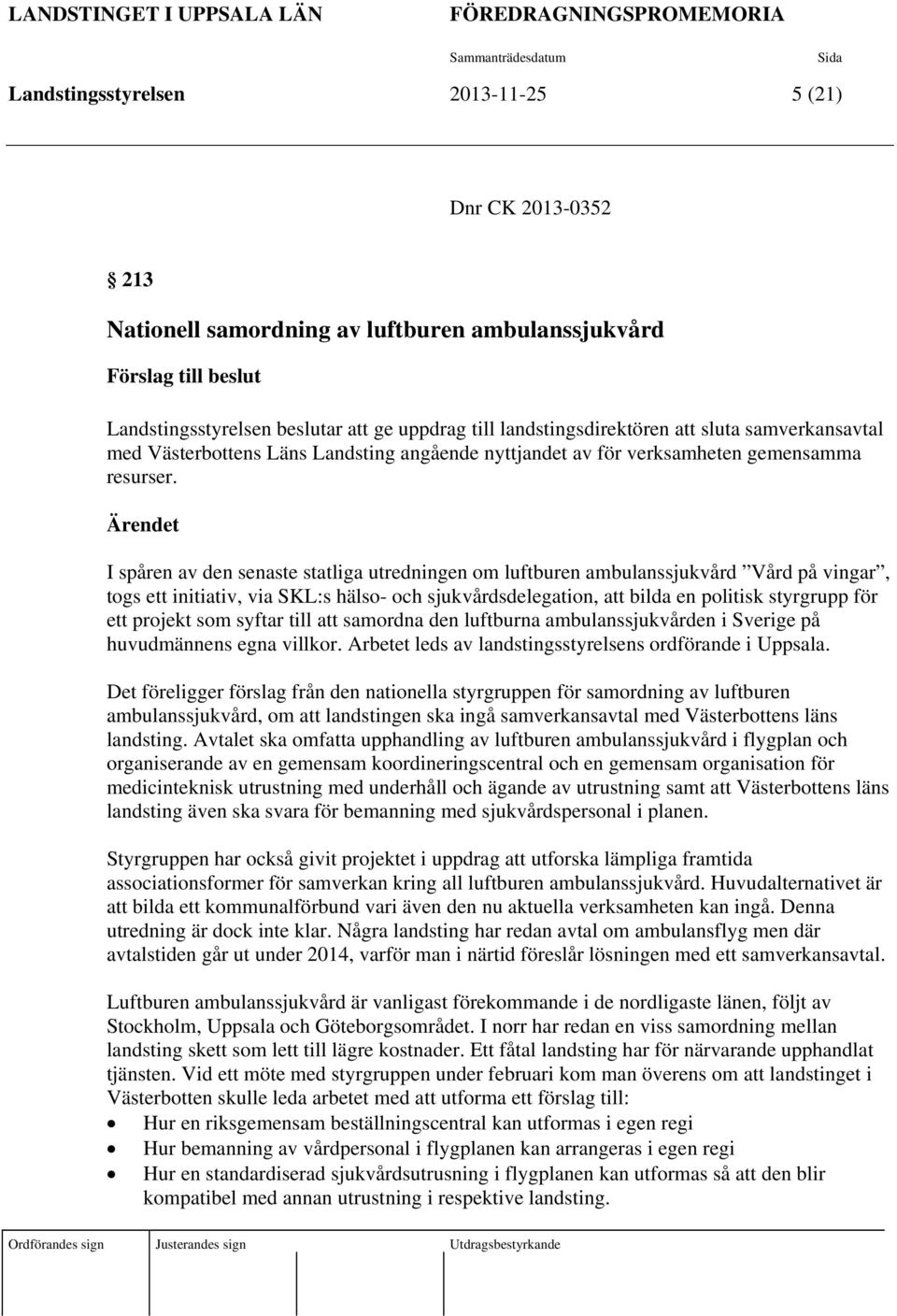 Ärendet I spåren av den senaste statliga utredningen om luftburen ambulanssjukvård Vård på vingar, togs ett initiativ, via SKL:s hälso- och sjukvårdsdelegation, att bilda en politisk styrgrupp för