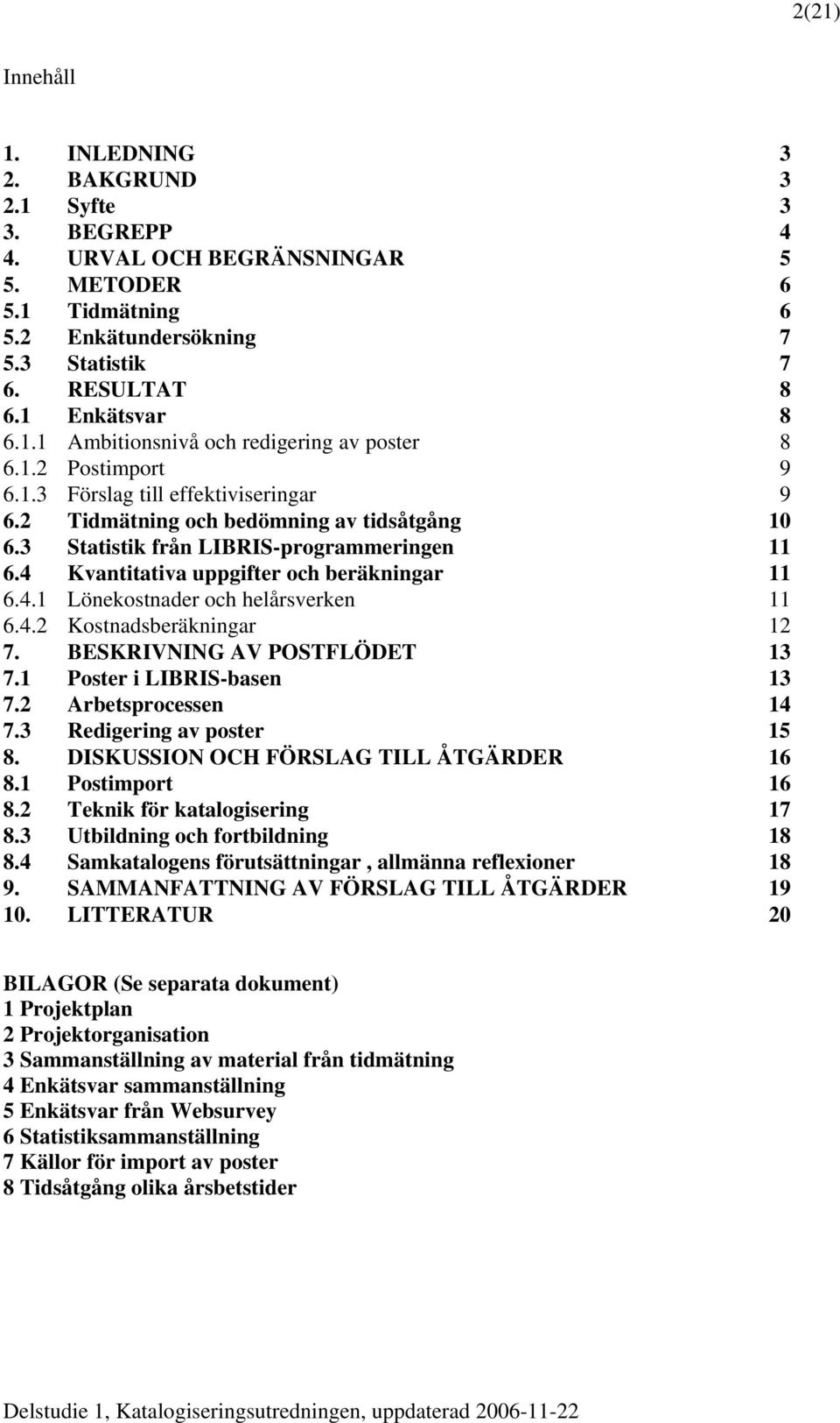 4 Kvantitativa uppgifter och beräkningar 11 6.4.1 Lönekostnader och helårsverken 11 6.4.2 Kostnadsberäkningar 12 7. BESKRIVNING AV POSTFLÖDET 13 7.1 Poster i LIBRIS-basen 13 7.2 Arbetsprocessen 14 7.