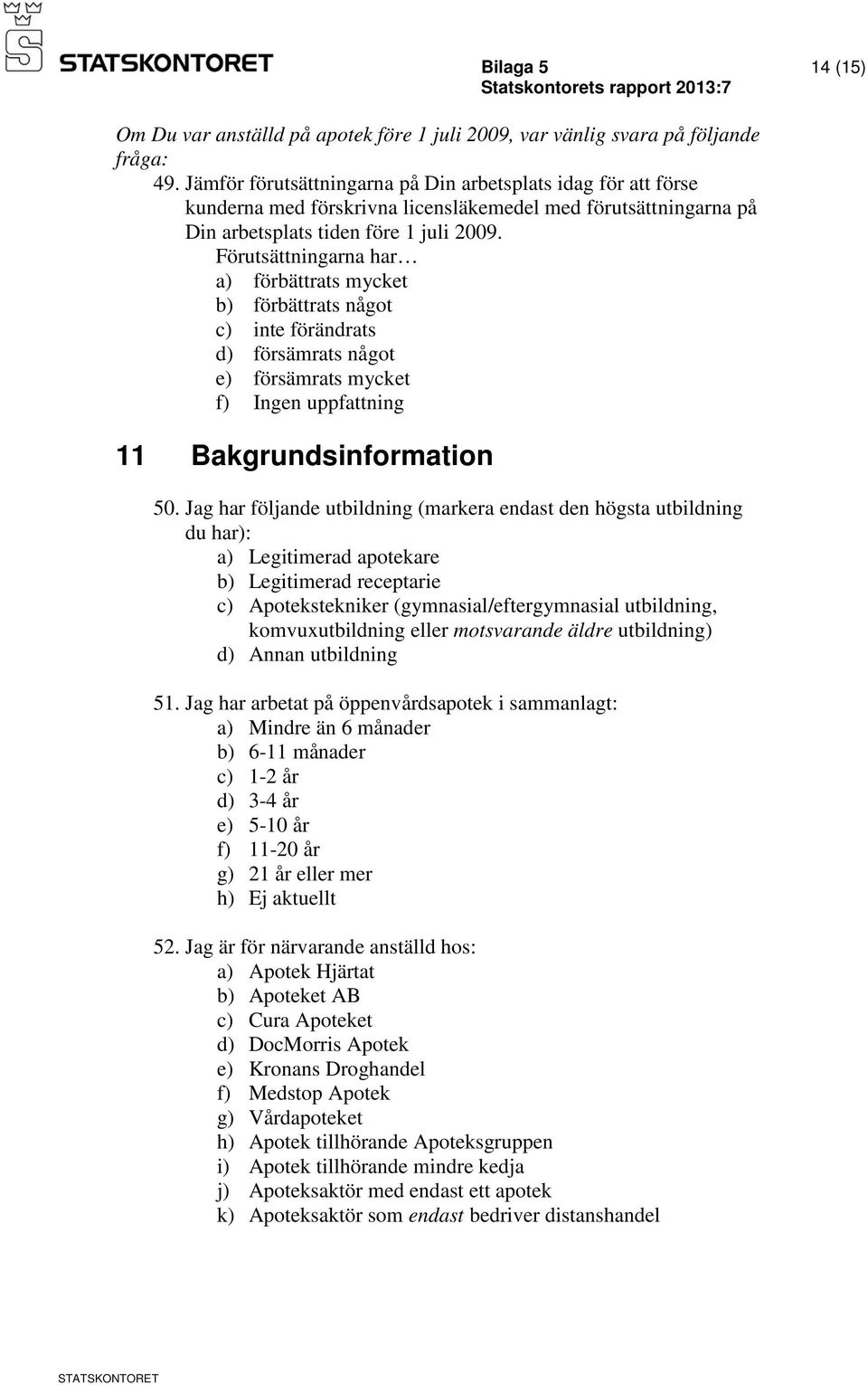 Jag har följande utbildning (markera endast den högsta utbildning du har): a) Legitimerad apotekare b) Legitimerad receptarie c) Apotekstekniker (gymnasial/eftergymnasial utbildning, komvuxutbildning