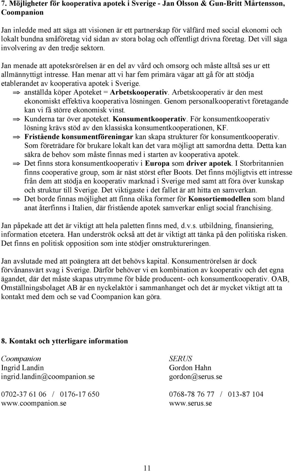 Jan menade att apoteksrörelsen är en del av vård och omsorg och måste alltså ses ur ett allmännyttigt intresse.