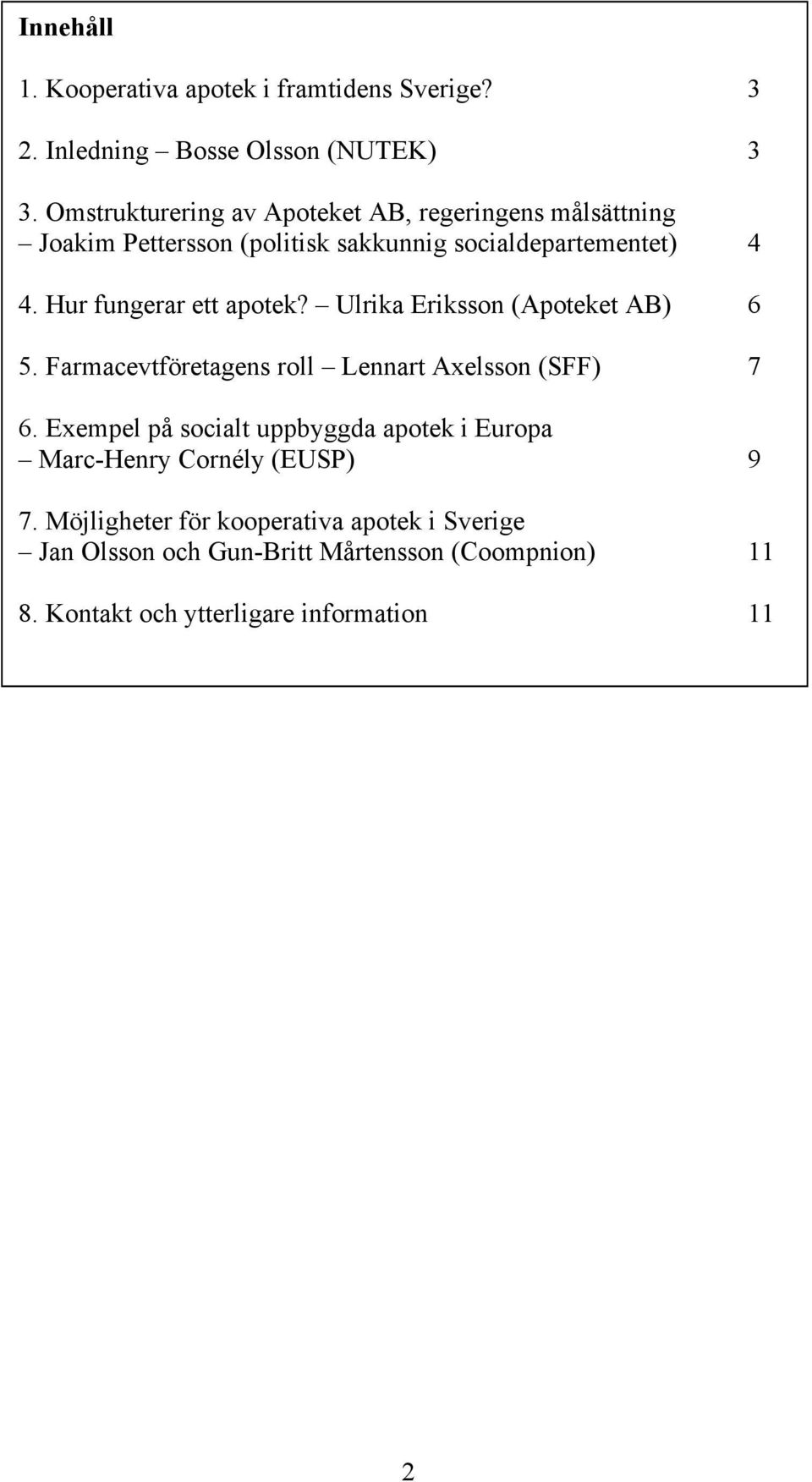 Hur fungerar ett apotek? Ulrika Eriksson (Apoteket AB) 6 5. Farmacevtföretagens roll Lennart Axelsson (SFF) 7 6.