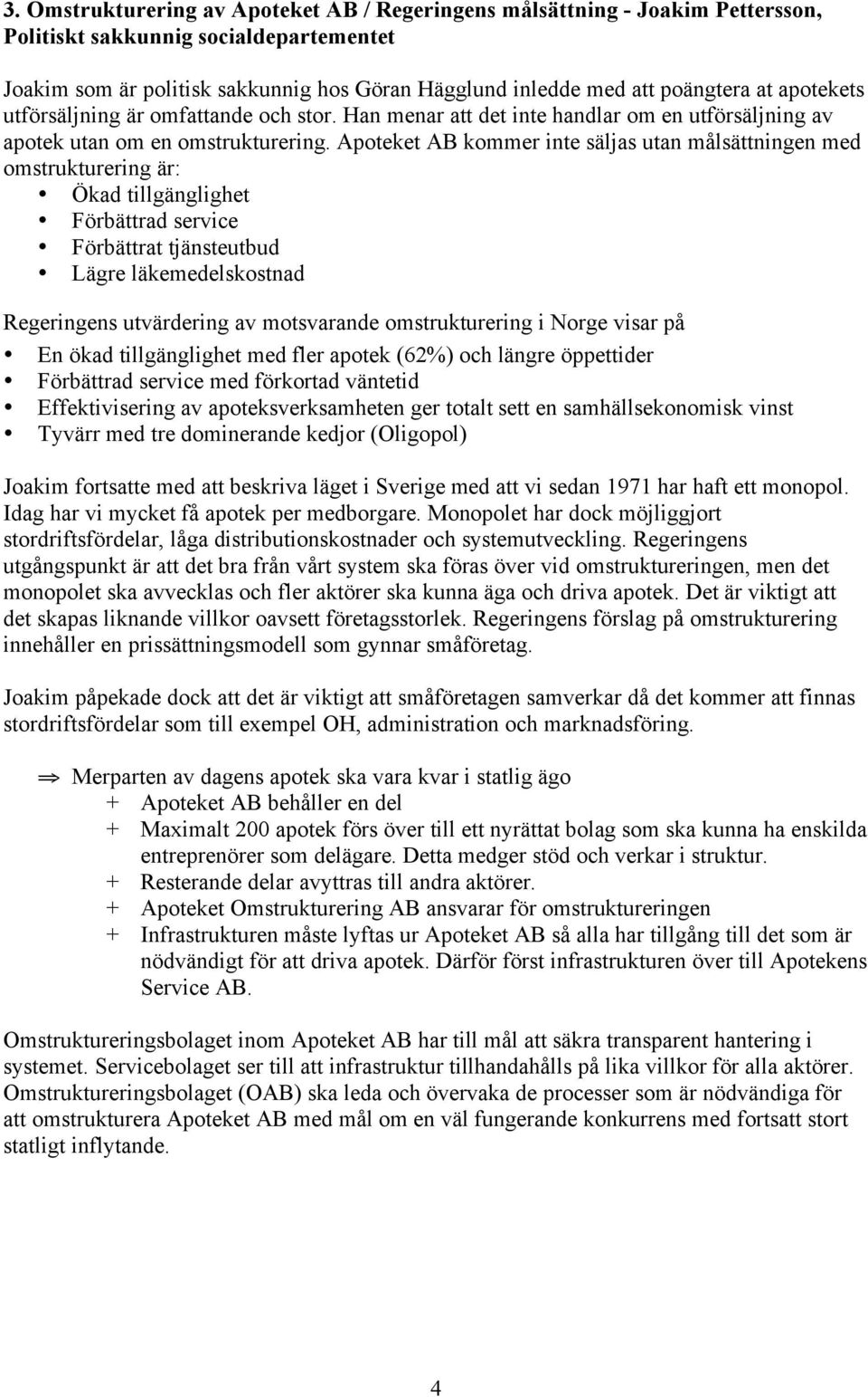 Apoteket AB kommer inte säljas utan målsättningen med omstrukturering är: Ökad tillgänglighet Förbättrad service Förbättrat tjänsteutbud Lägre läkemedelskostnad Regeringens utvärdering av motsvarande