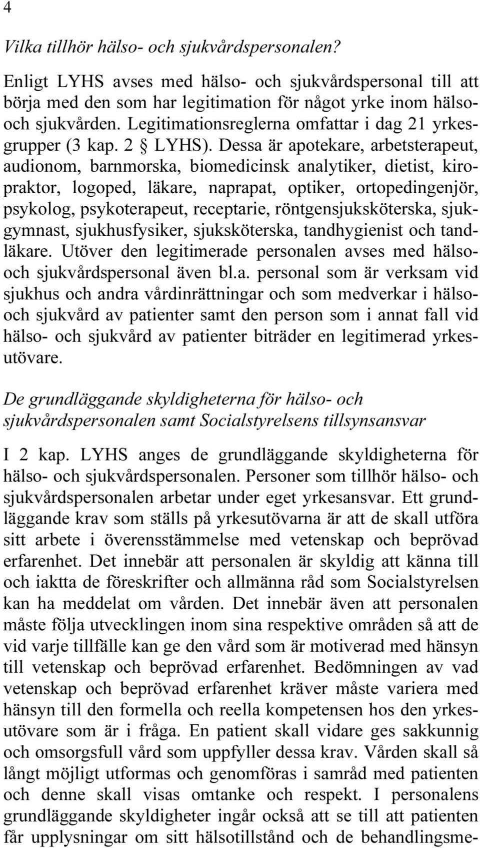 Dessa är apotekare, arbetsterapeut, audionom, barnmorska, biomedicinsk analytiker, dietist, kiropraktor, logoped, läkare, naprapat, optiker, ortopedingenjör, psykolog, psykoterapeut, receptarie,