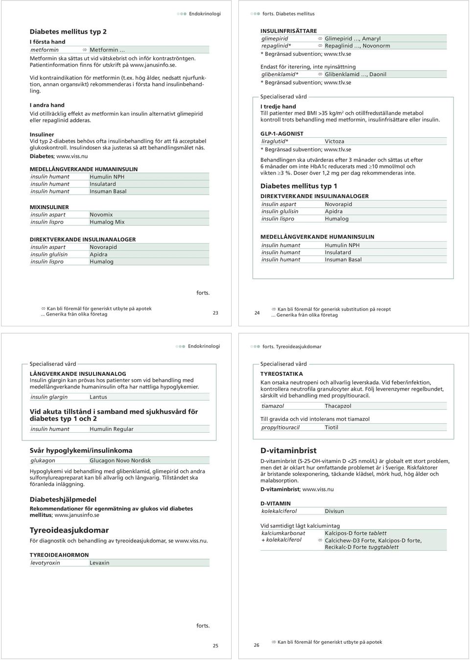 Vid otillräcklig effekt av metformin kan insulin alternativt glimepirid eller repaglinid adderas. Insuliner Vid typ 2 diabetes behövs ofta insulinbehandling för att få acceptabel glukoskontroll.