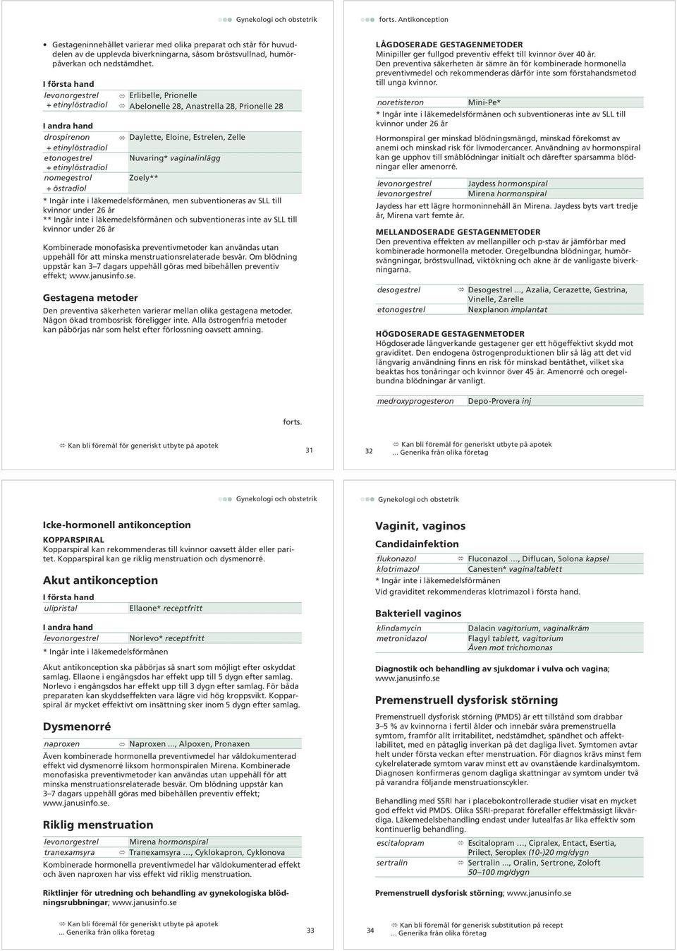 etinylöstradiol nomegestrol Zoely** + östradiol * Ingår inte i läkemedelsförmånen, men subventioneras av SLL till kvinnor under 26 år ** Ingår inte i läkemedelsförmånen och subventioneras inte av SLL