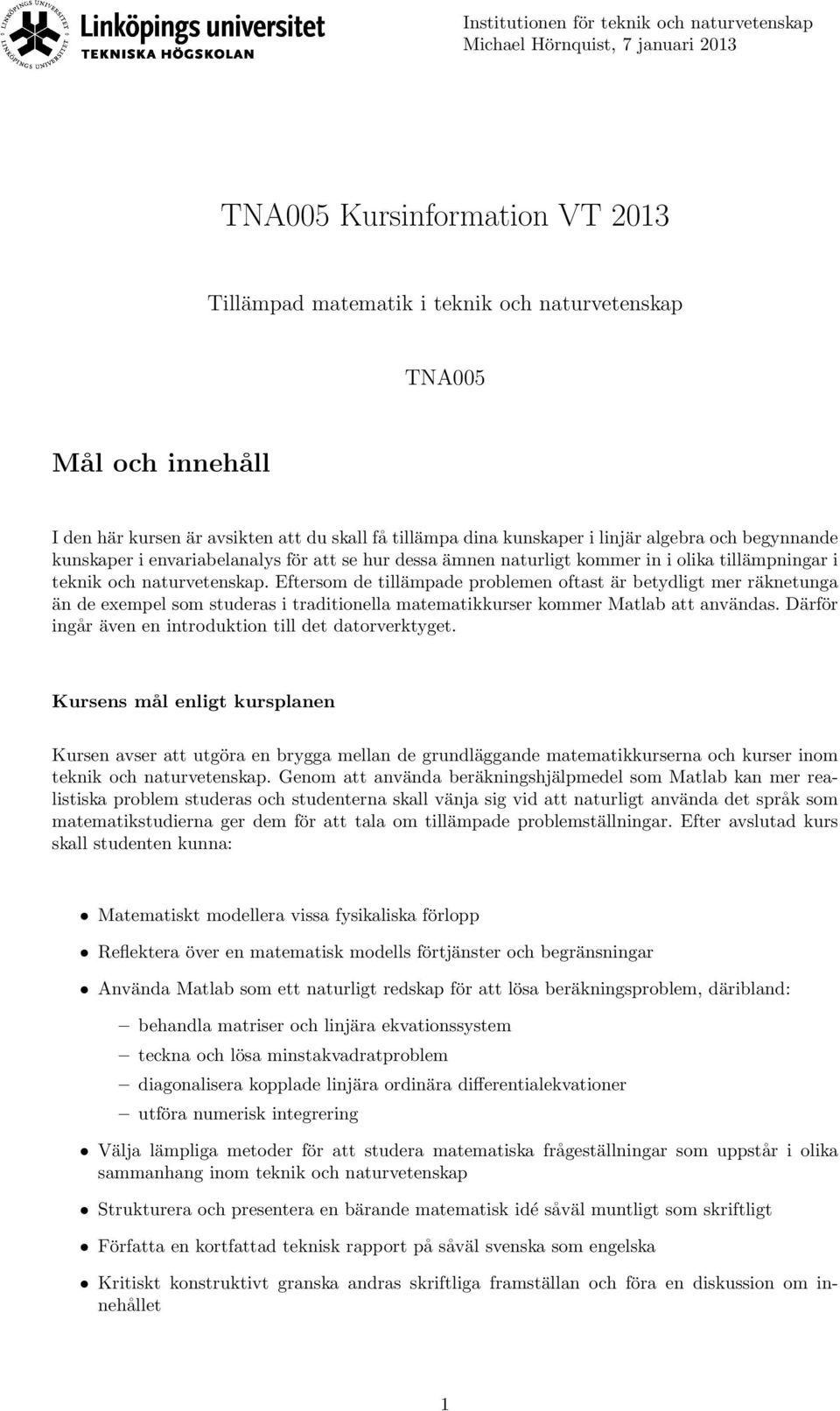 naturvetenskap. Eftersom de tillämpade problemen oftast är betydligt mer räknetunga än de exempel som studeras i traditionella matematikkurser kommer Matlab att användas.