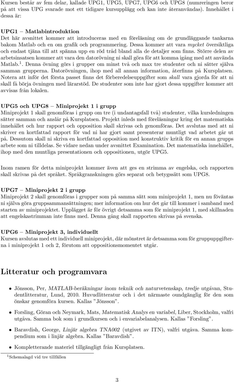 Dessa kommer att vara mycket översiktliga och endast tjäna till att spänna upp en röd tråd bland alla de detaljer som finns.