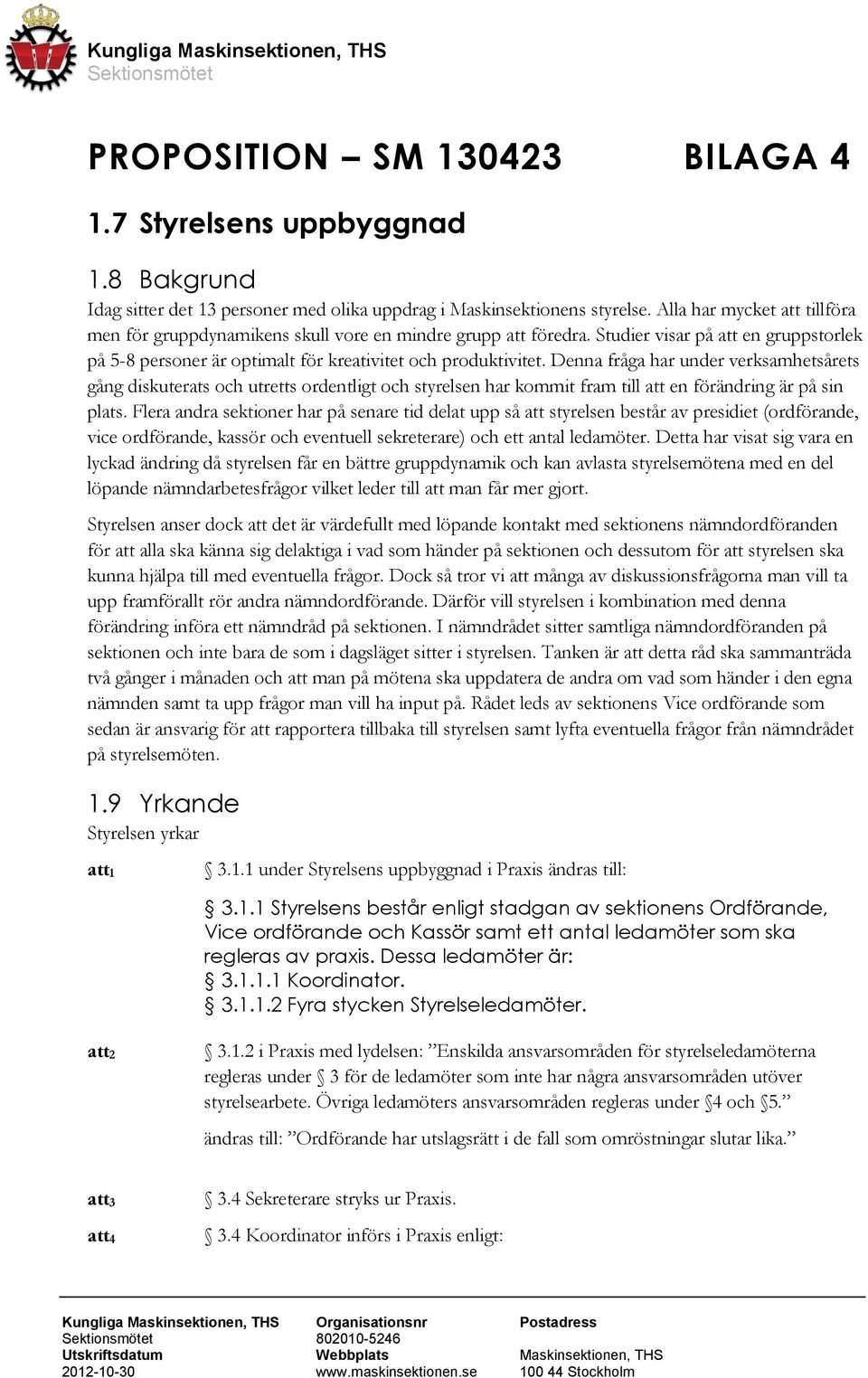 Denna fråga har under verksamhetsårets gång diskuterats och utretts ordentligt och styrelsen har kommit fram till en förändring är på sin plats.