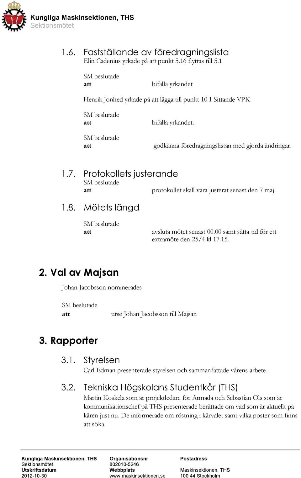 00 samt sätta tid för ett extramöte den 25/4 kl 17.15. 2. Val av Majsan Johan Jacobsson nominerades utse Johan Jacobsson till Majsan 3. Rapporter 3.1. Styrelsen Carl Edman presenterade styrelsen och sammanfade vårens arbete.