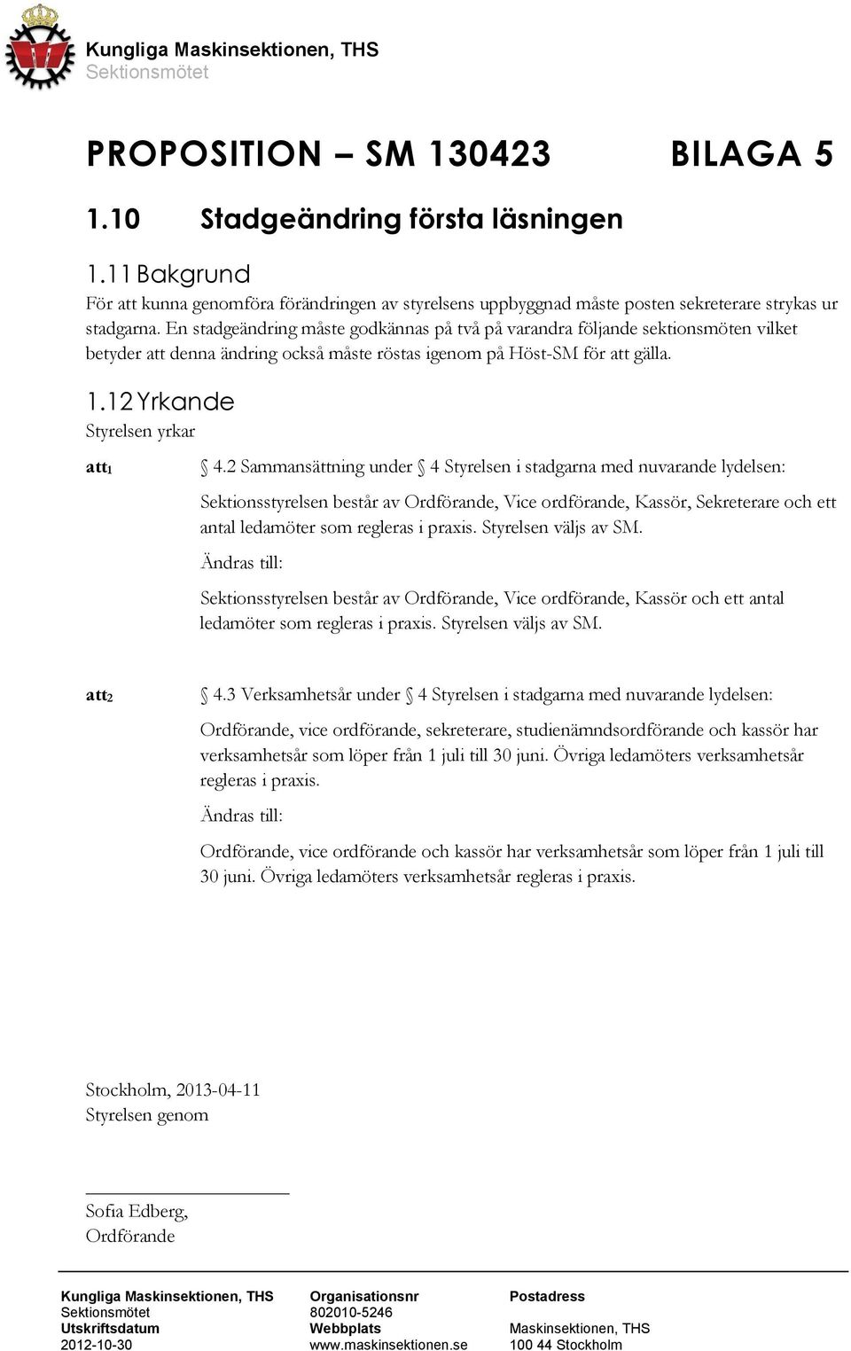 2 Sammansättning under 4 Styrelsen i stadgarna med nuvarande lydelsen: Sektionsstyrelsen består av Ordförande, Vice ordförande, Kassör, Sekreterare och ett antal ledamöter som regleras i praxis.