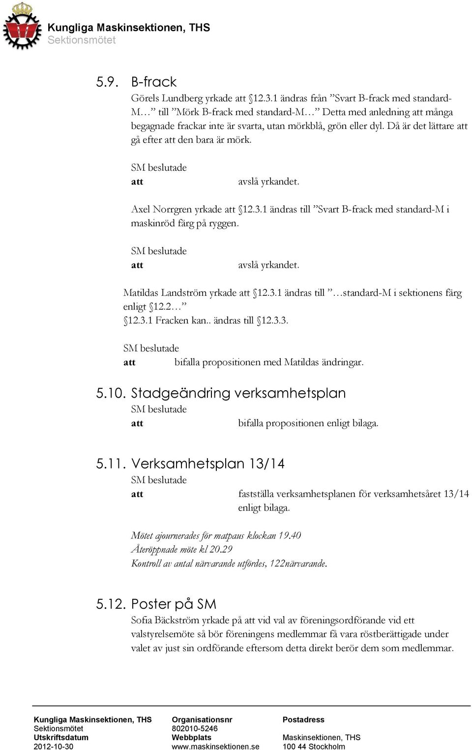 Då är det lättare gå efter den bara är mörk. avslå yrkandet. Axel Norrgren yrkade 12.3.1 ändras till Svart B-frack med standard-m i maskinröd färg på ryggen. avslå yrkandet. Matildas Landström yrkade 12.