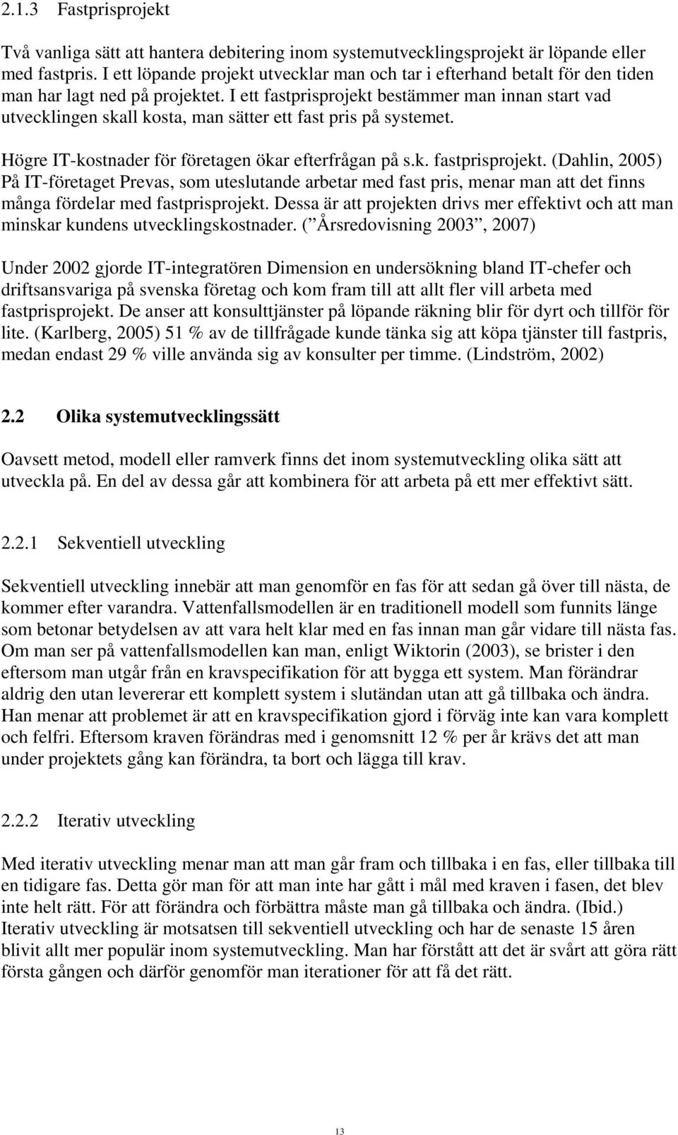 I ett fastprisprojekt bestämmer man innan start vad utvecklingen skall kosta, man sätter ett fast pris på systemet. Högre IT-kostnader för företagen ökar efterfrågan på s.k. fastprisprojekt. (Dahlin, 2005) På IT-företaget Prevas, som uteslutande arbetar med fast pris, menar man att det finns många fördelar med fastprisprojekt.