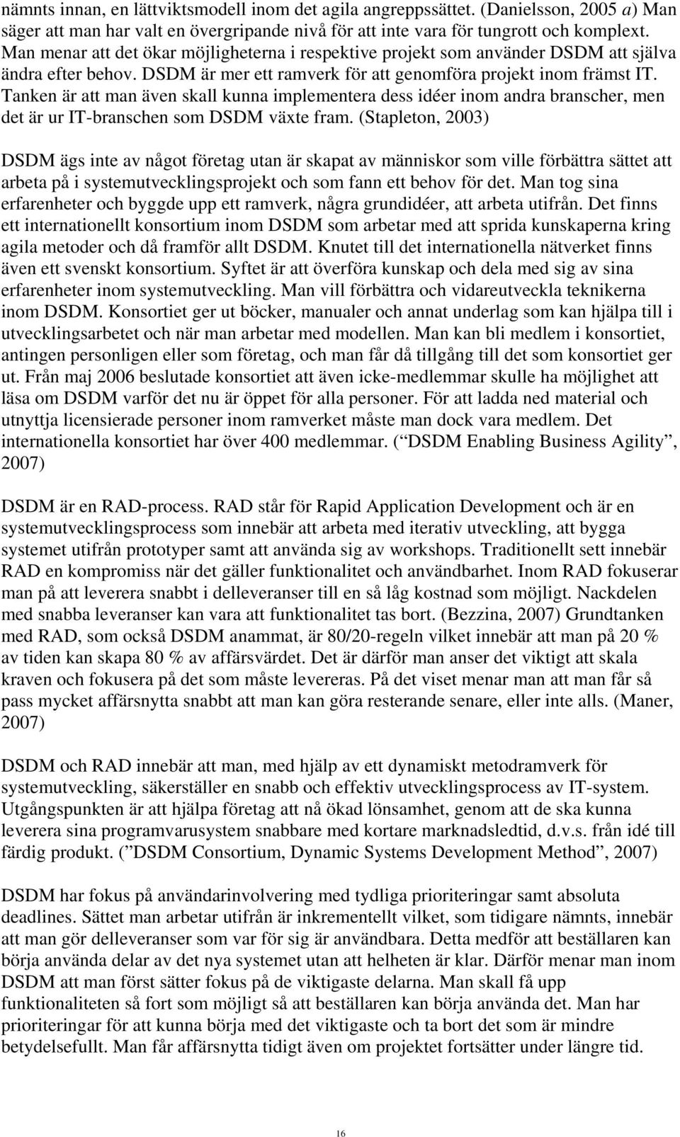 Tanken är att man även skall kunna implementera dess idéer inom andra branscher, men det är ur IT-branschen som DSDM växte fram.