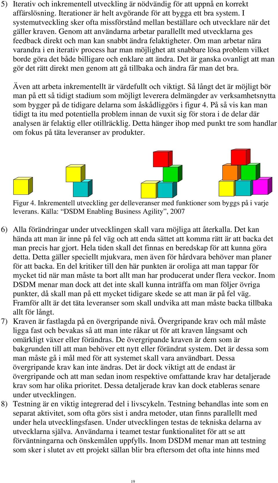 Genom att användarna arbetar parallellt med utvecklarna ges feedback direkt och man kan snabbt ändra felaktigheter.