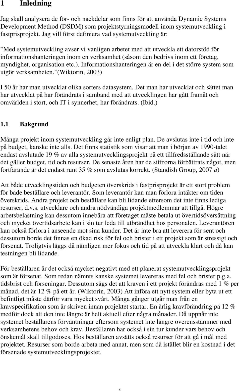 ett företag, myndighet, organisation etc.). Informationshanteringen är en del i det större system som utgör verksamheten. (Wiktorin, 2003) I 50 år har man utvecklat olika sorters datasystem.