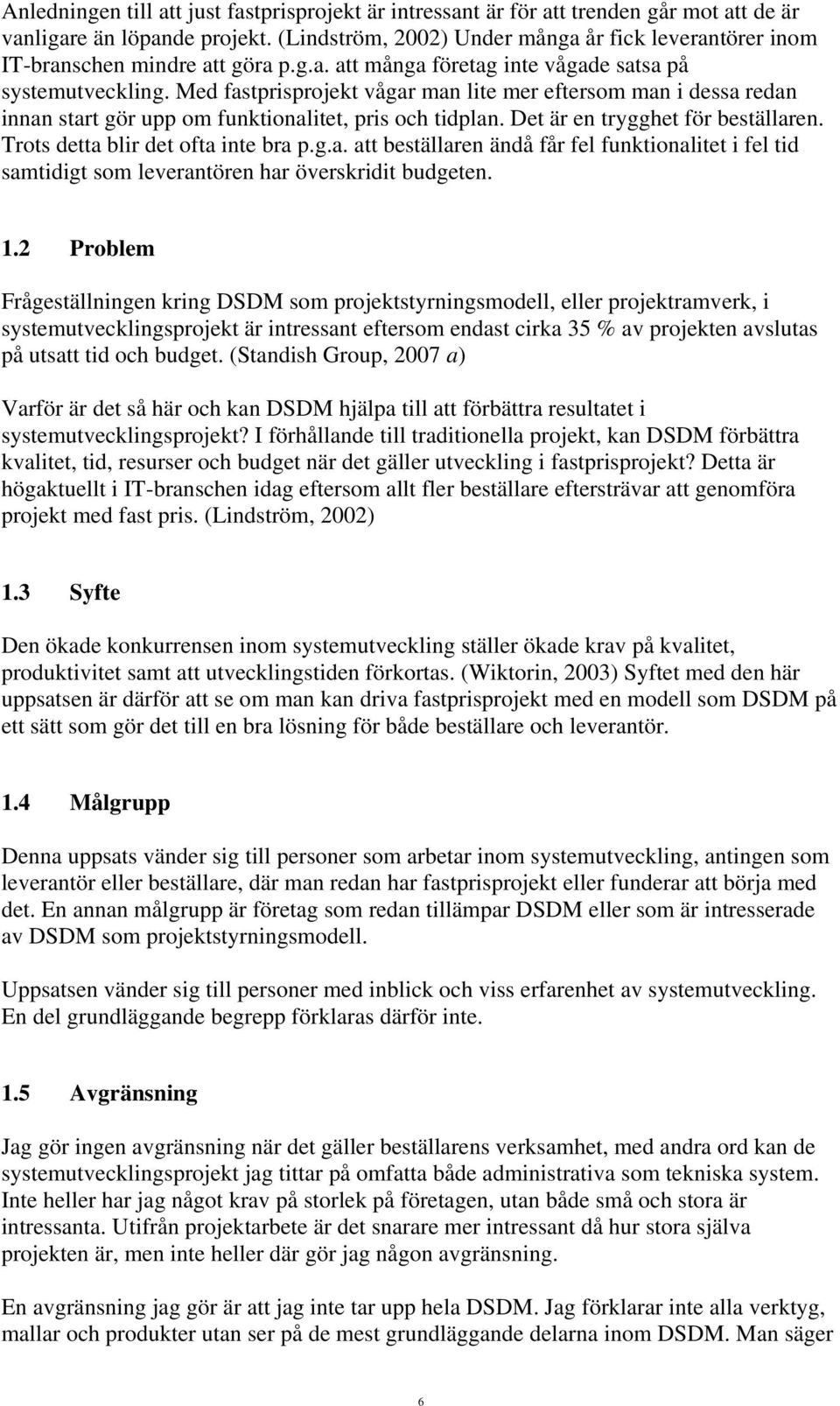 Med fastprisprojekt vågar man lite mer eftersom man i dessa redan innan start gör upp om funktionalitet, pris och tidplan. Det är en trygghet för beställaren. Trots detta blir det ofta inte bra p.g.a. att beställaren ändå får fel funktionalitet i fel tid samtidigt som leverantören har överskridit budgeten.