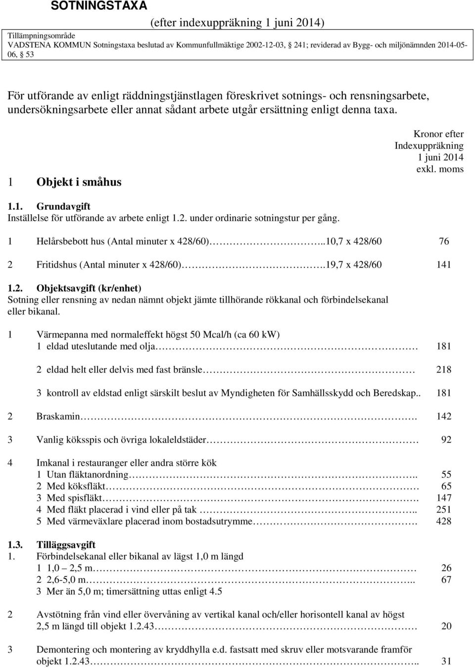 1 Objekt i småhus Kronor efter Indexuppräkning 1 juni 2014 exkl. moms 1.1. Grundavgift Inställelse för utförande av arbete enligt 1.2. under ordinarie sotningstur per gång.