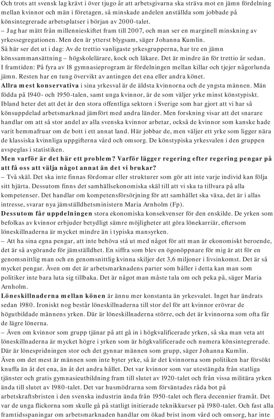 Så här ser det ut i dag: Av de trettio vanligaste yrkesgrupperna, har tre en jämn könssammansättning högskolelärare, kock och läkare. Det är mindre än för trettio år sedan.