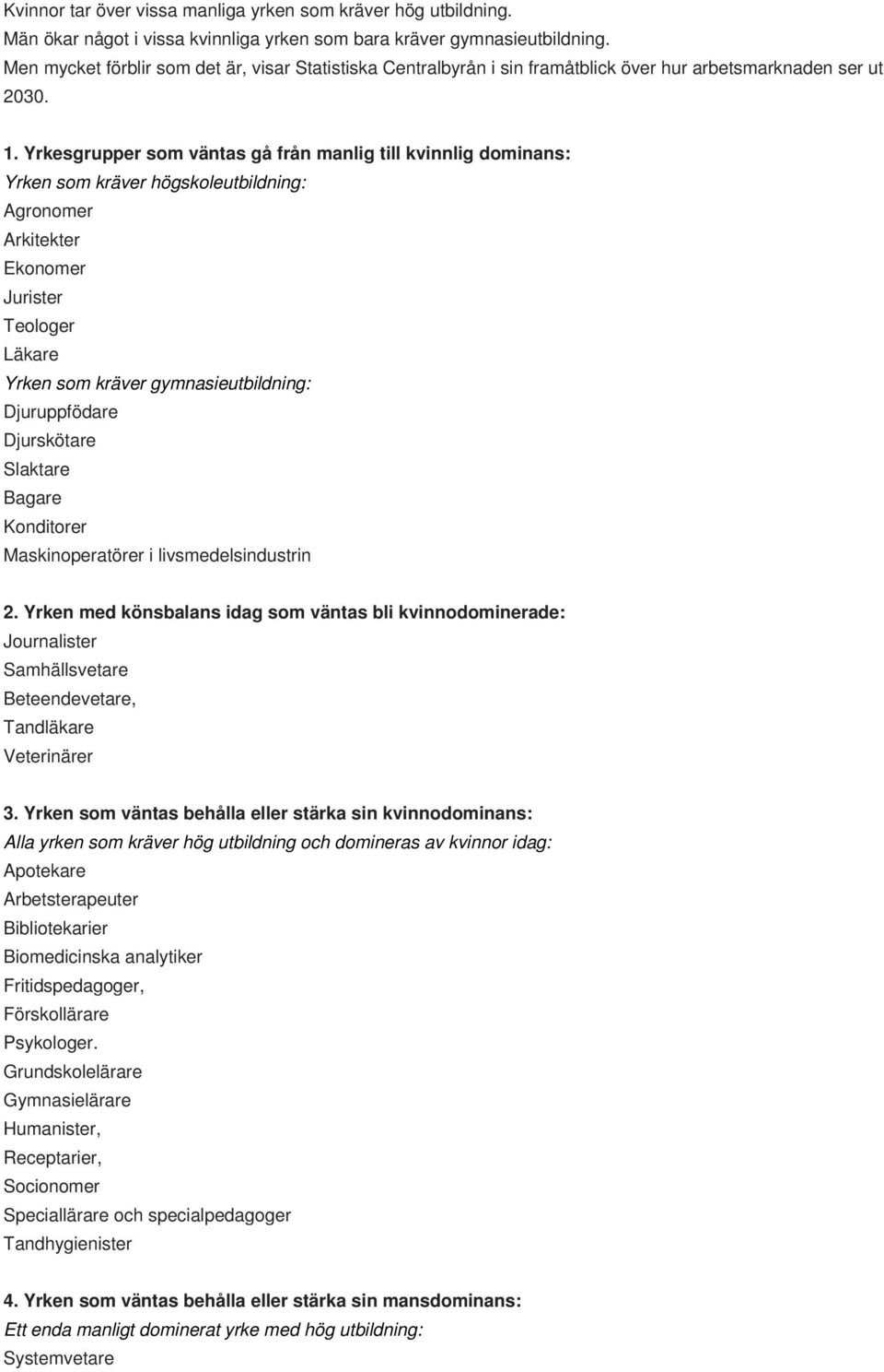 Yrkesgrupper som väntas gå från manlig till kvinnlig dominans: Yrken som kräver högskoleutbildning: Agronomer Arkitekter Ekonomer Jurister Teologer Läkare Yrken som kräver gymnasieutbildning: