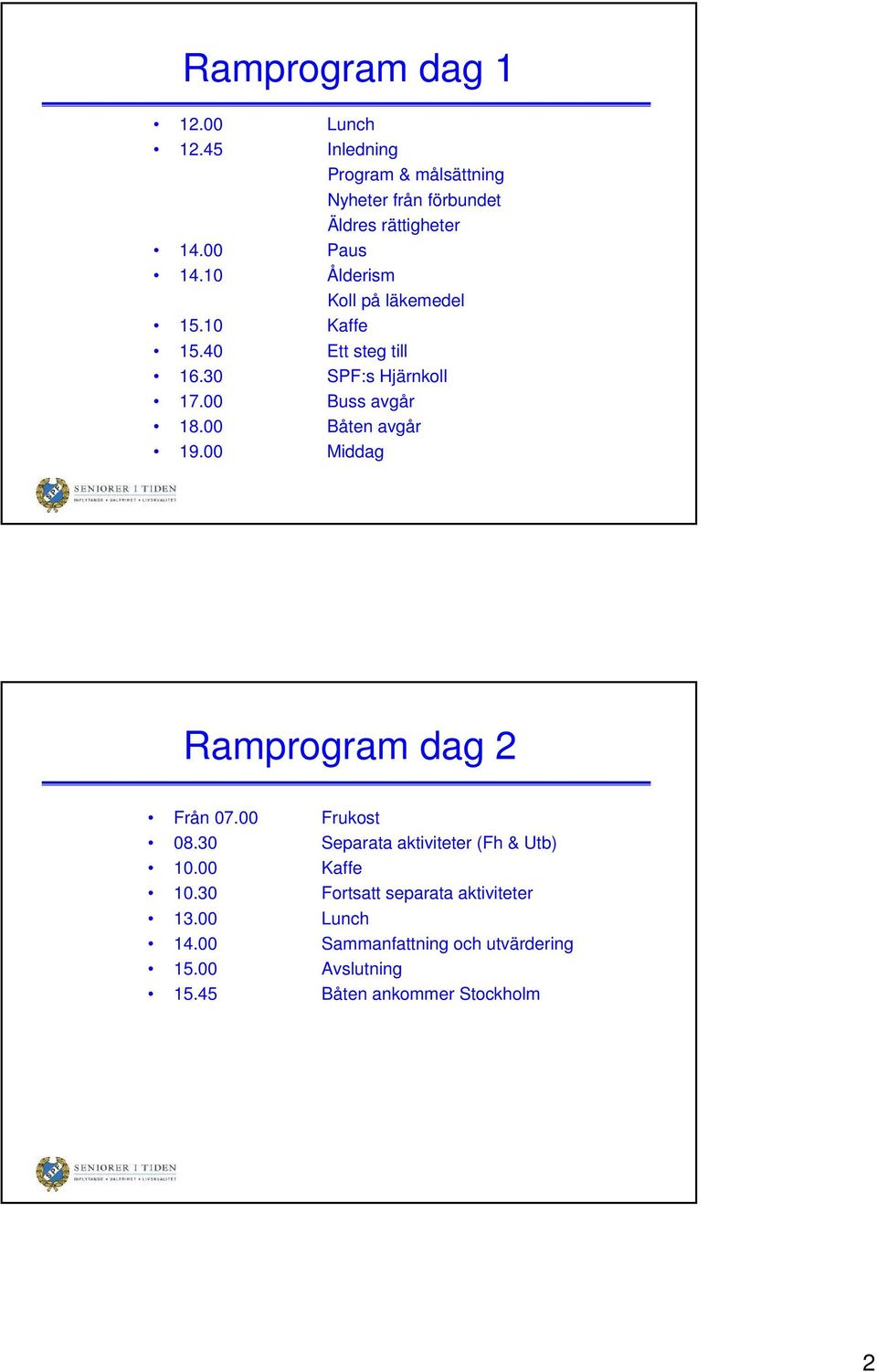 00 Båten avgår 19.00 Middag Ramprogram dag 2 Från 07.00 Frukost 08.30 Separata aktiviteter (Fh & Utb) 10.