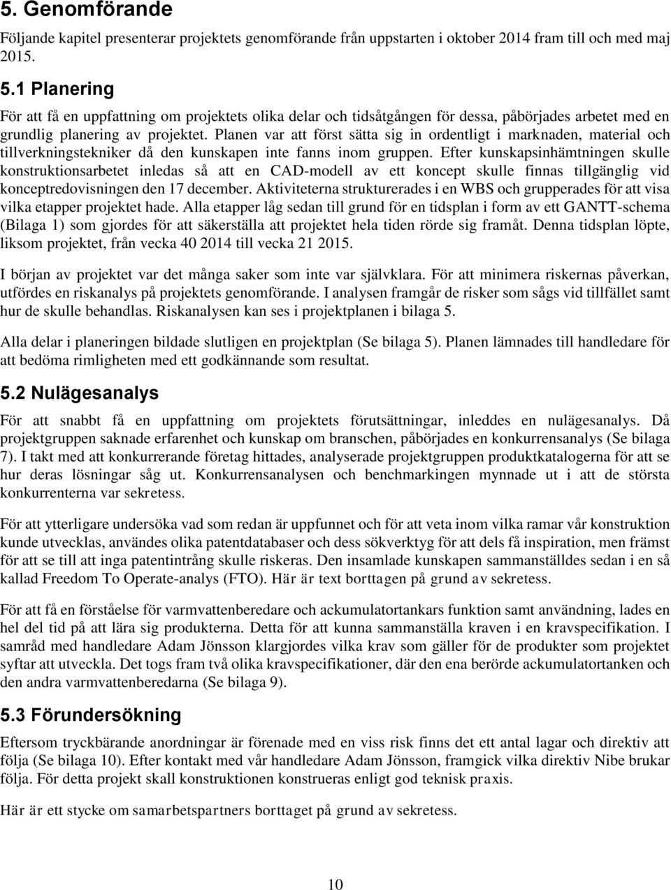 Planen var att först sätta sig in ordentligt i marknaden, material och tillverkningstekniker då den kunskapen inte fanns inom gruppen.