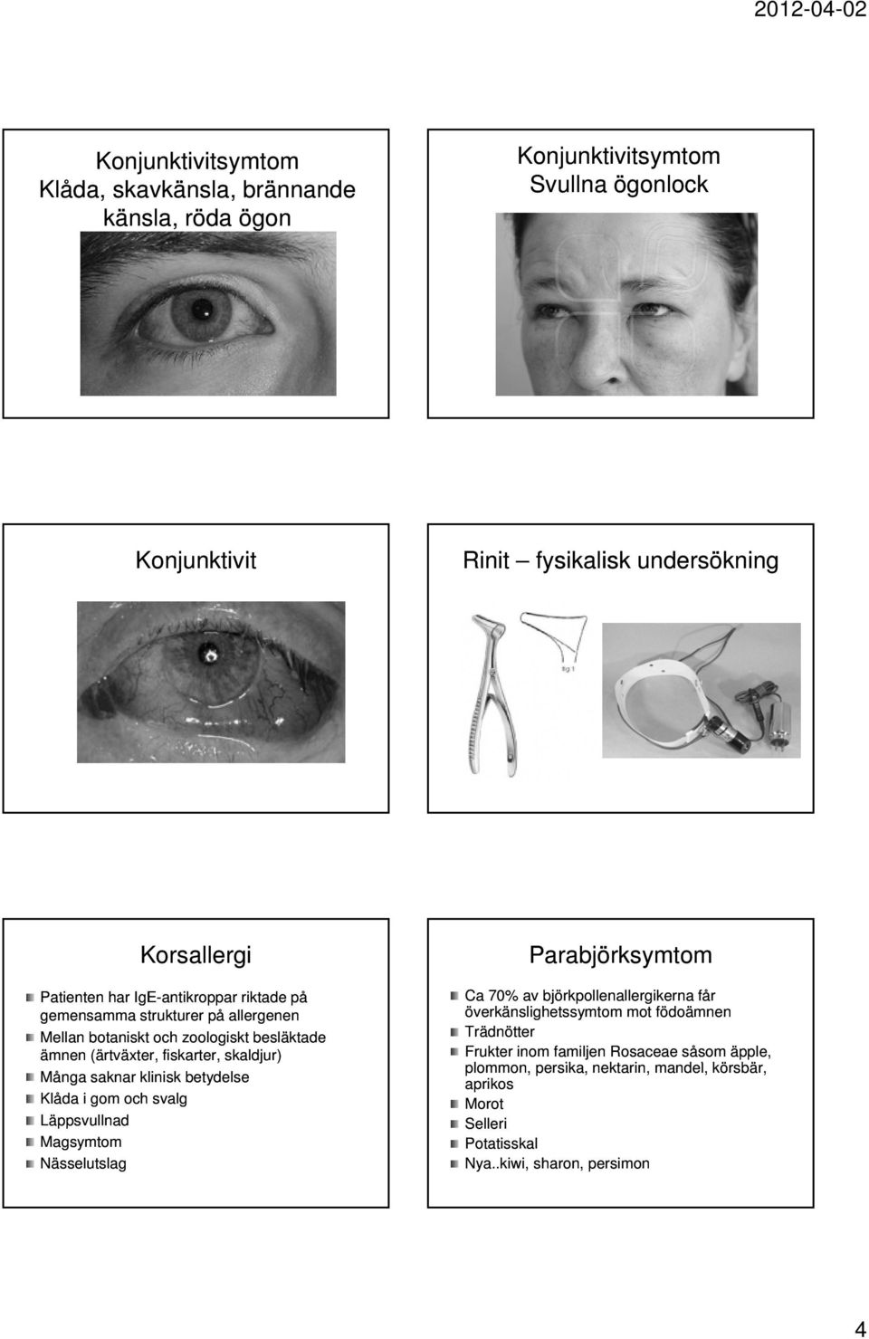 saknar klinisk betydelse Klåda i gom och svalg Läppsvullnad Magsymtom Nässelutslag Parabjörksymtom Ca 70% av björkpollenallergikerna får överkänslighetssymtom mot