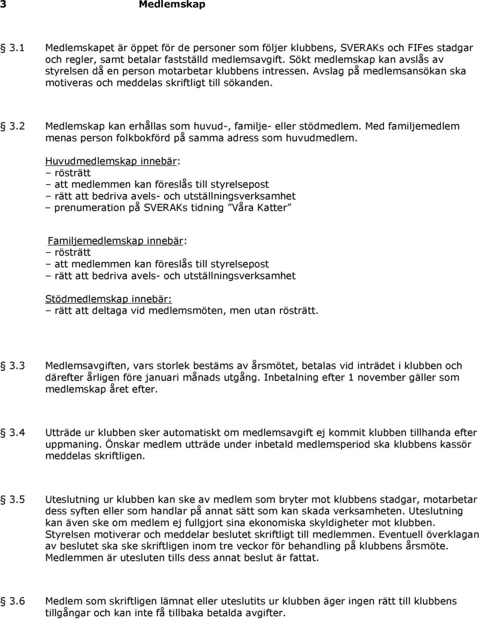 2 Medlemskap kan erhållas som huvud-, familje- eller stödmedlem. Med familjemedlem menas person folkbokförd på samma adress som huvudmedlem.